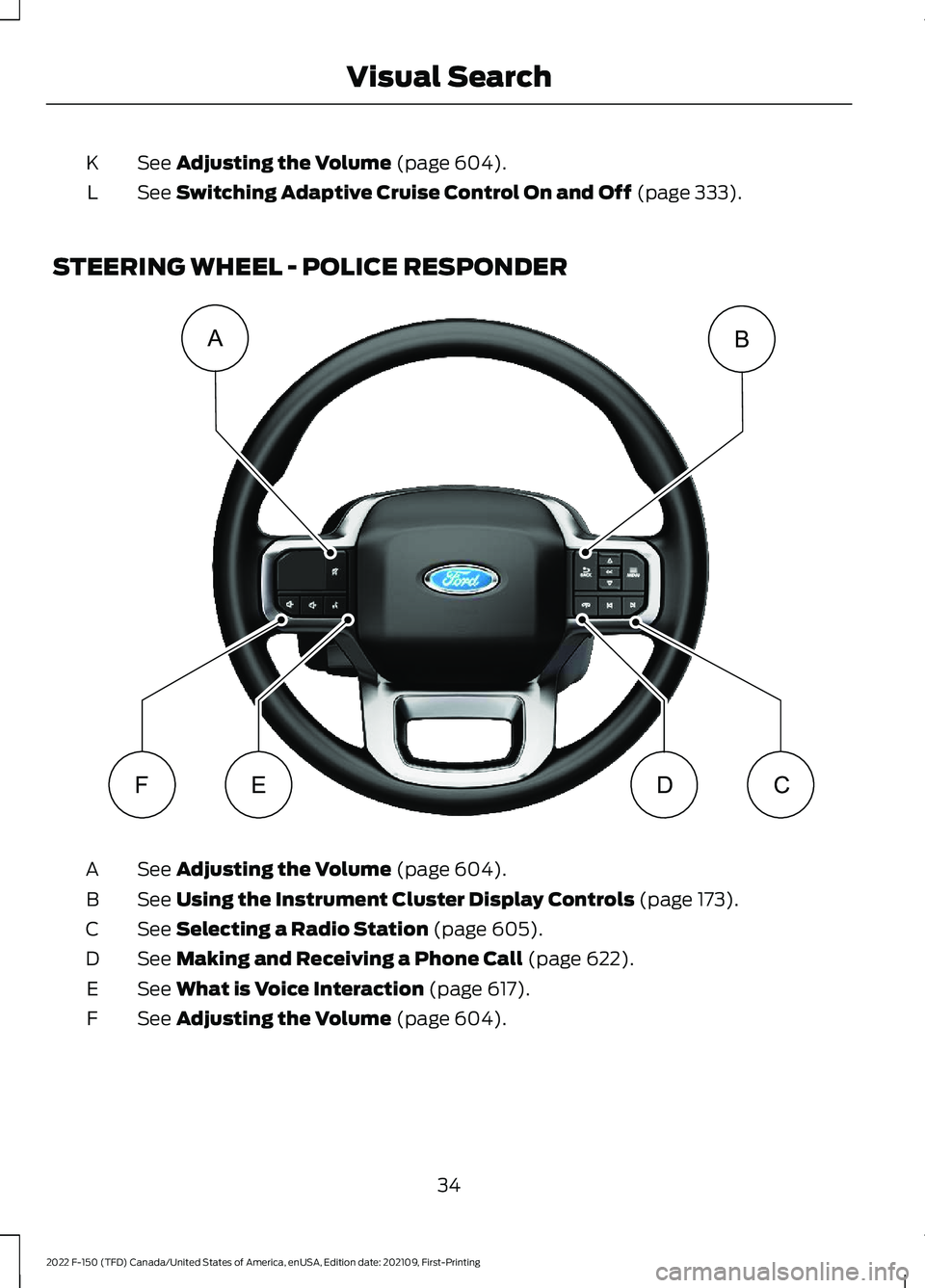 FORD F-150 2022 Owners Guide See Adjusting the Volume (page 604).
K
See
Switching Adaptive Cruise Control On and Off (page 333).
L
STEERING WHEEL - POLICE RESPONDER See
Adjusting the Volume (page 604).
A
See
Using the Instrume FORD F-150 2022 Owners Guide See Adjusting the Volume (page 604).
K
See
Switching Adaptive Cruise Control On and Off (page 333).
L
STEERING WHEEL - POLICE RESPONDER See
Adjusting the Volume (page 604).
A
See
Using the Instrume