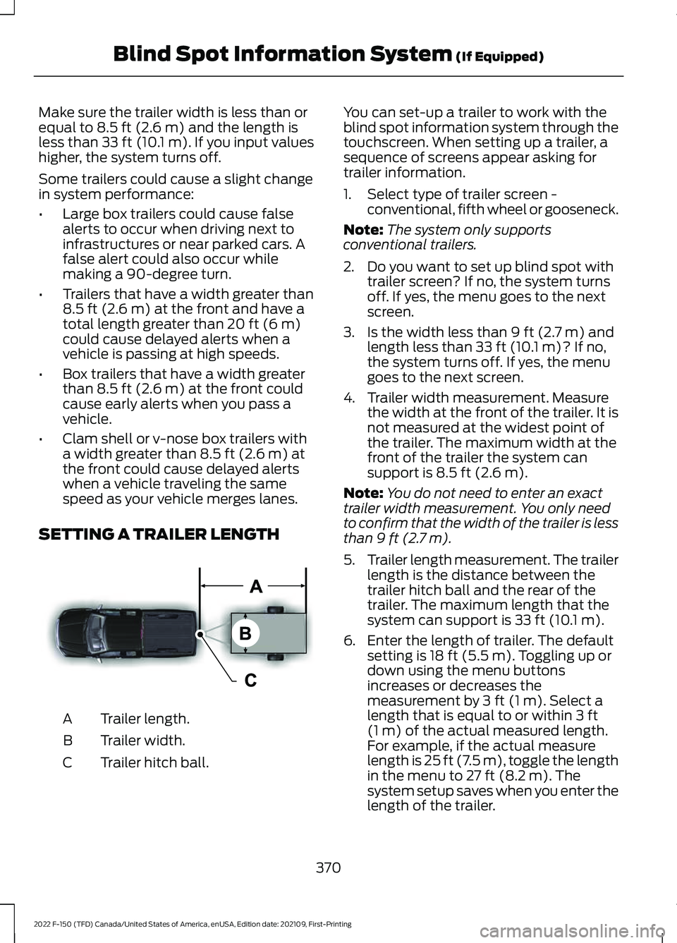 FORD F-150 2022  Owners Manual Make sure the trailer width is less than or
equal to 8.5 ft (2.6 m) and the length is
less than 33 ft (10.1 m). If you input values
higher, the system turns off.
Some trailers could cause a slight cha