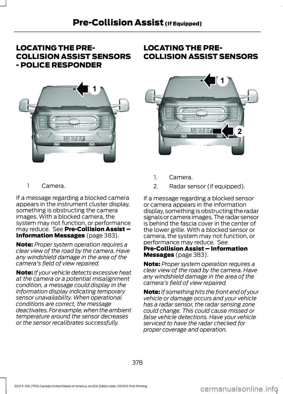 FORD F-150 2022 Workshop Manual LOCATING THE PRE-
COLLISION ASSIST SENSORS
- POLICE RESPONDER
Camera.
1
If a message regarding a blocked camera
appears in the instrument cluster display,
something is obstructing the camera
images. W FORD F-150 2022 Workshop Manual LOCATING THE PRE-
COLLISION ASSIST SENSORS
- POLICE RESPONDER
Camera.
1
If a message regarding a blocked camera
appears in the instrument cluster display,
something is obstructing the camera
images. W
