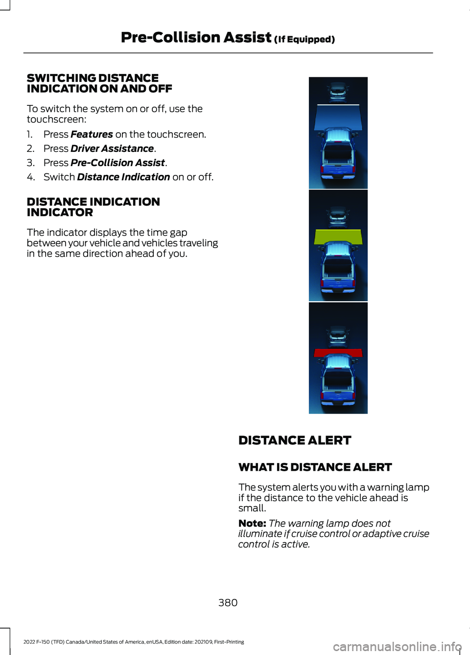 FORD F-150 2022 Manual PDF SWITCHING DISTANCE
INDICATION ON AND OFF
To switch the system on or off, use the
touchscreen:
1. Press Features on the touchscreen.
2. Press
Driver Assistance.
3. Press
Pre-Collision Assist.
4. Swit FORD F-150 2022 Manual PDF SWITCHING DISTANCE
INDICATION ON AND OFF
To switch the system on or off, use the
touchscreen:
1. Press Features on the touchscreen.
2. Press
Driver Assistance.
3. Press
Pre-Collision Assist.
4. Swit