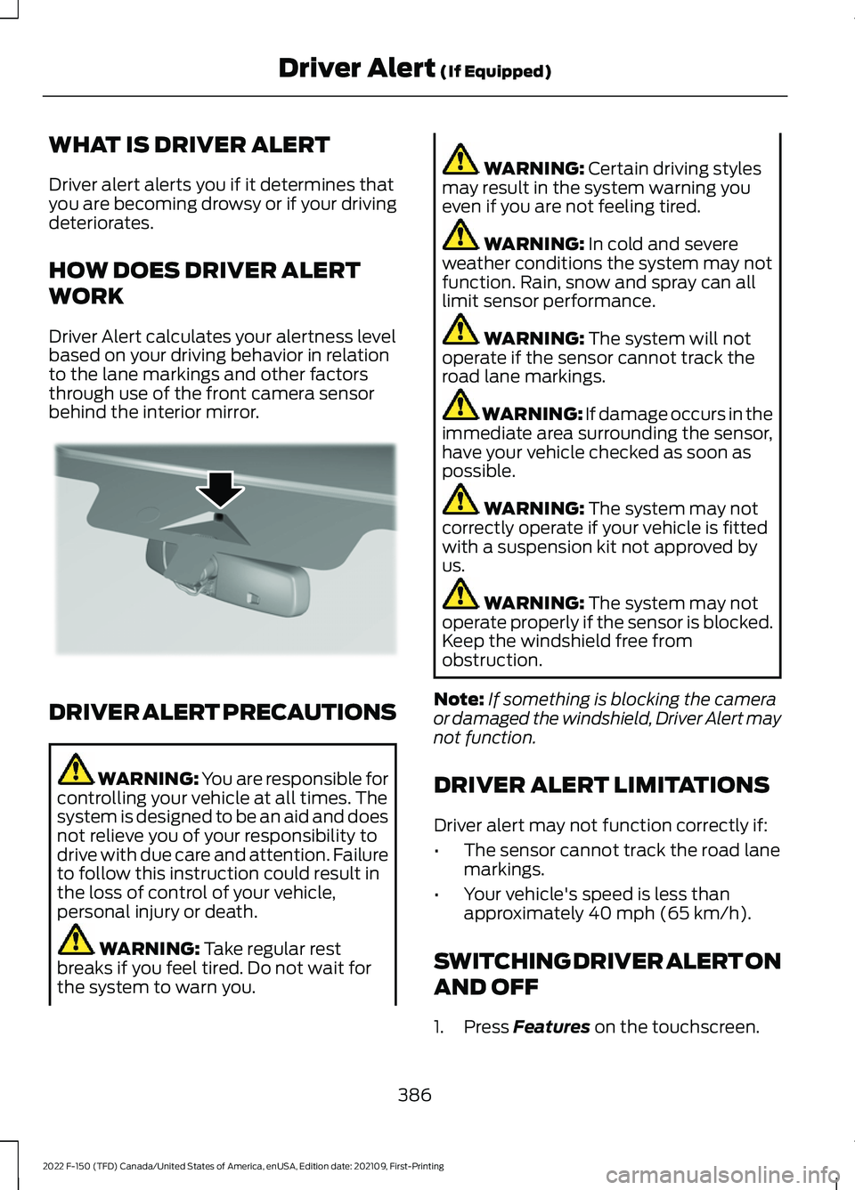 FORD F-150 2022 Workshop Manual WHAT IS DRIVER ALERT
Driver alert alerts you if it determines that
you are becoming drowsy or if your driving
deteriorates.
HOW DOES DRIVER ALERT
WORK
Driver Alert calculates your alertness level
base FORD F-150 2022 Workshop Manual WHAT IS DRIVER ALERT
Driver alert alerts you if it determines that
you are becoming drowsy or if your driving
deteriorates.
HOW DOES DRIVER ALERT
WORK
Driver Alert calculates your alertness level
base