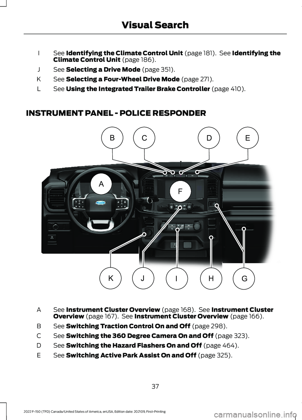 FORD F-150 2022 Service Manual See Identifying the Climate Control Unit (page 181).  See Identifying the
Climate Control Unit (page 186).
I
See 
Selecting a Drive Mode (page 351).
J
See 
Selecting a Four-Wheel Drive Mode (page 271)