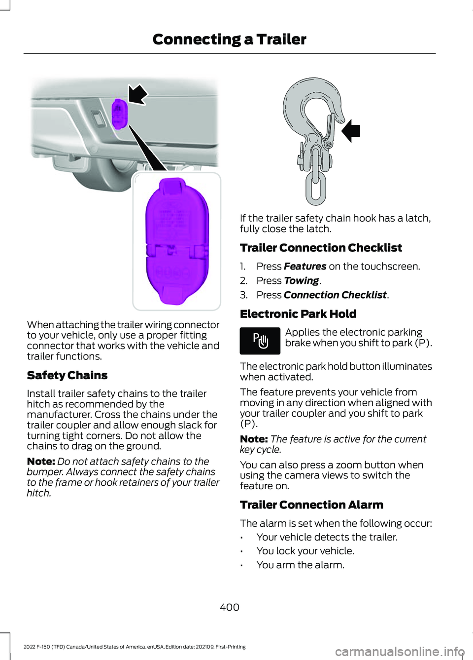 FORD F-150 2022 Repair Manual When attaching the trailer wiring connector
to your vehicle, only use a proper fitting
connector that works with the vehicle and
trailer functions.
Safety Chains
Install trailer safety chains to the t FORD F-150 2022 Repair Manual When attaching the trailer wiring connector
to your vehicle, only use a proper fitting
connector that works with the vehicle and
trailer functions.
Safety Chains
Install trailer safety chains to the t