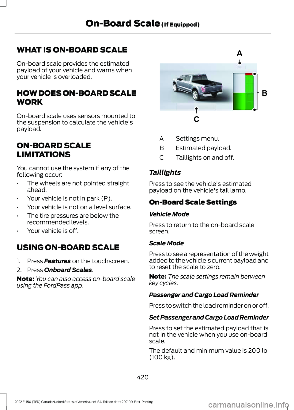 FORD F-150 2022 Repair Manual WHAT IS ON-BOARD SCALE
On-board scale provides the estimated
payload of your vehicle and warns when
your vehicle is overloaded.
HOW DOES ON-BOARD SCALE
WORK
On-board scale uses sensors mounted to
the FORD F-150 2022 Repair Manual WHAT IS ON-BOARD SCALE
On-board scale provides the estimated
payload of your vehicle and warns when
your vehicle is overloaded.
HOW DOES ON-BOARD SCALE
WORK
On-board scale uses sensors mounted to
the
