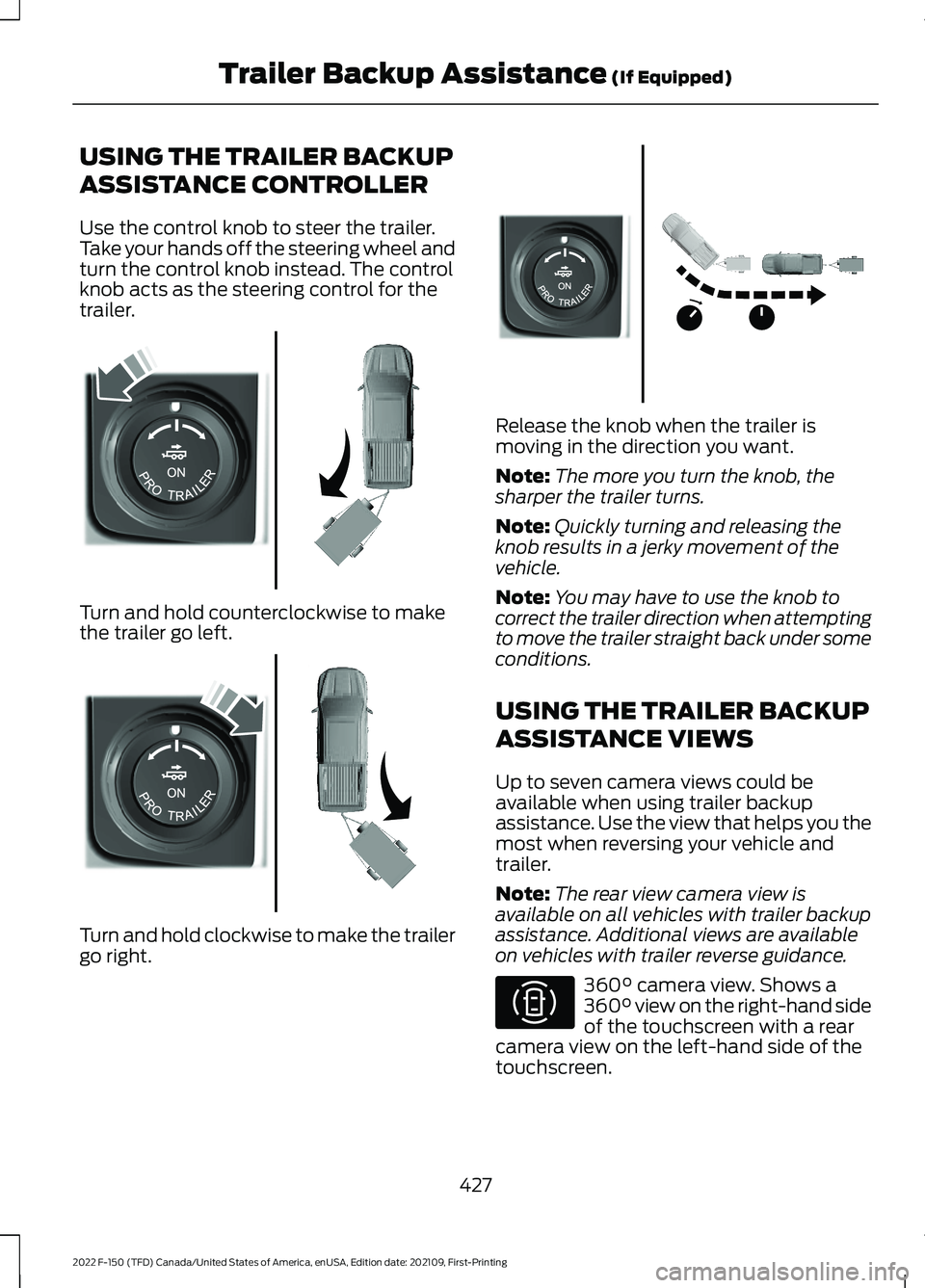 FORD F-150 2022 Owners Manual USING THE TRAILER BACKUP
ASSISTANCE CONTROLLER
Use the control knob to steer the trailer.
Take your hands off the steering wheel and
turn the control knob instead. The control
knob acts as the steerin FORD F-150 2022 Owners Manual USING THE TRAILER BACKUP
ASSISTANCE CONTROLLER
Use the control knob to steer the trailer.
Take your hands off the steering wheel and
turn the control knob instead. The control
knob acts as the steerin