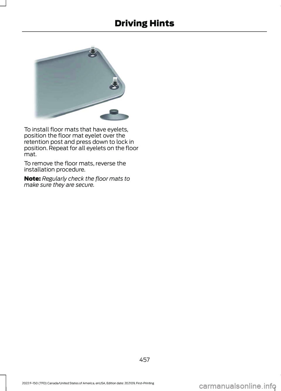 FORD F-150 2022 Owners Manual To install floor mats that have eyelets,
position the floor mat eyelet over the
retention post and press down to lock in
position. Repeat for all eyelets on the floor
mat.
To remove the floor mats, re FORD F-150 2022 Owners Manual To install floor mats that have eyelets,
position the floor mat eyelet over the
retention post and press down to lock in
position. Repeat for all eyelets on the floor
mat.
To remove the floor mats, re