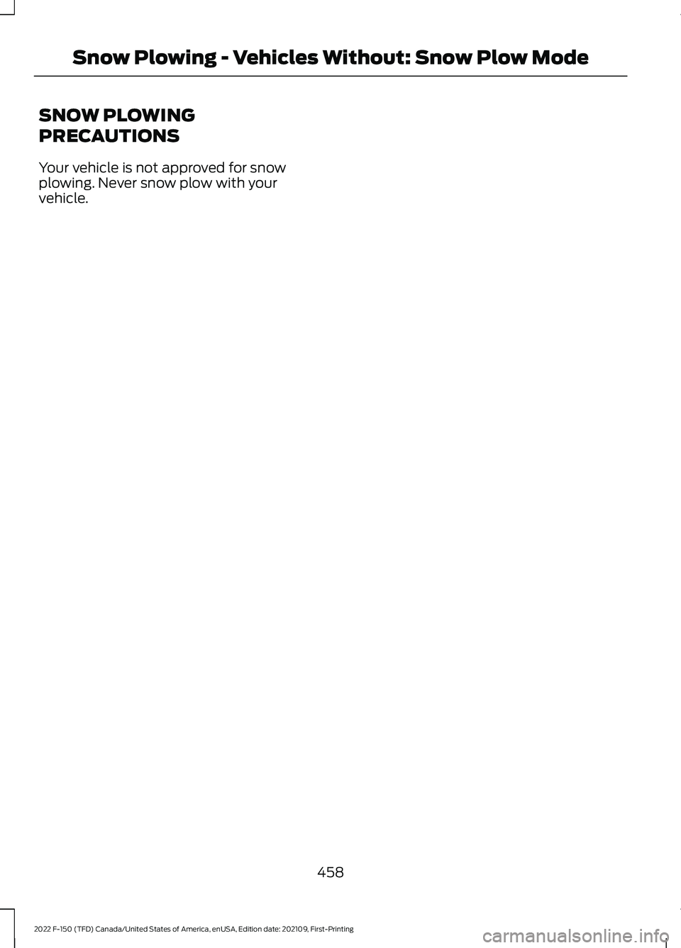 FORD F-150 2022 Owners Manual SNOW PLOWING
PRECAUTIONS
Your vehicle is not approved for snow
plowing. Never snow plow with your
vehicle.
458
2022 F-150 (TFD) Canada/United States of America, enUSA, Edition date: 202109, First-Prin FORD F-150 2022 Owners Manual SNOW PLOWING
PRECAUTIONS
Your vehicle is not approved for snow
plowing. Never snow plow with your
vehicle.
458
2022 F-150 (TFD) Canada/United States of America, enUSA, Edition date: 202109, First-Prin