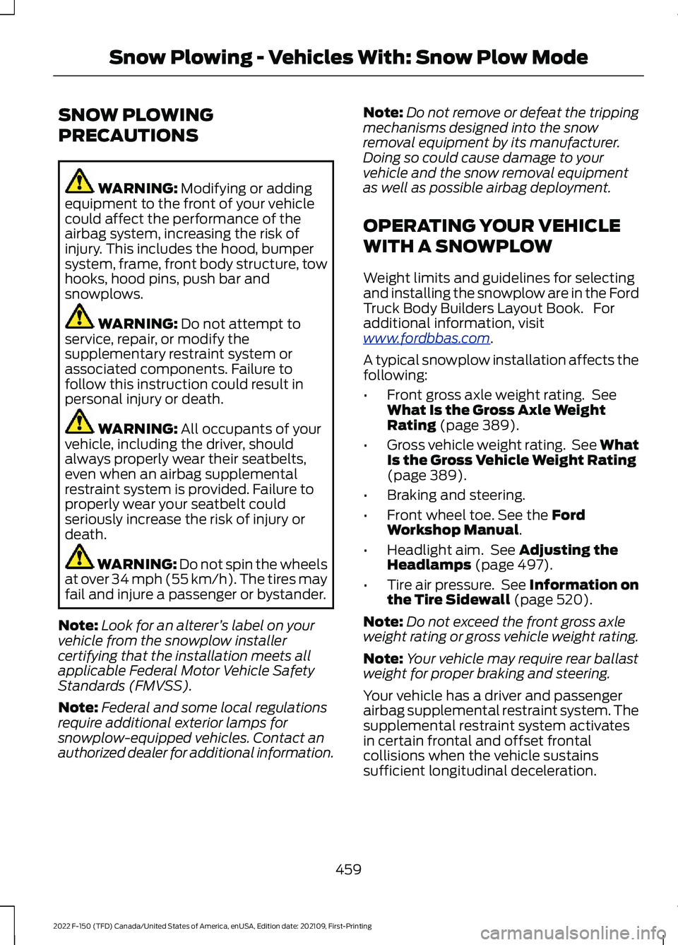 FORD F-150 2022 Owners Manual SNOW PLOWING
PRECAUTIONS
WARNING: Modifying or adding
equipment to the front of your vehicle
could affect the performance of the
airbag system, increasing the risk of
injury. This includes the hood, b FORD F-150 2022 Owners Manual SNOW PLOWING
PRECAUTIONS
WARNING: Modifying or adding
equipment to the front of your vehicle
could affect the performance of the
airbag system, increasing the risk of
injury. This includes the hood, b