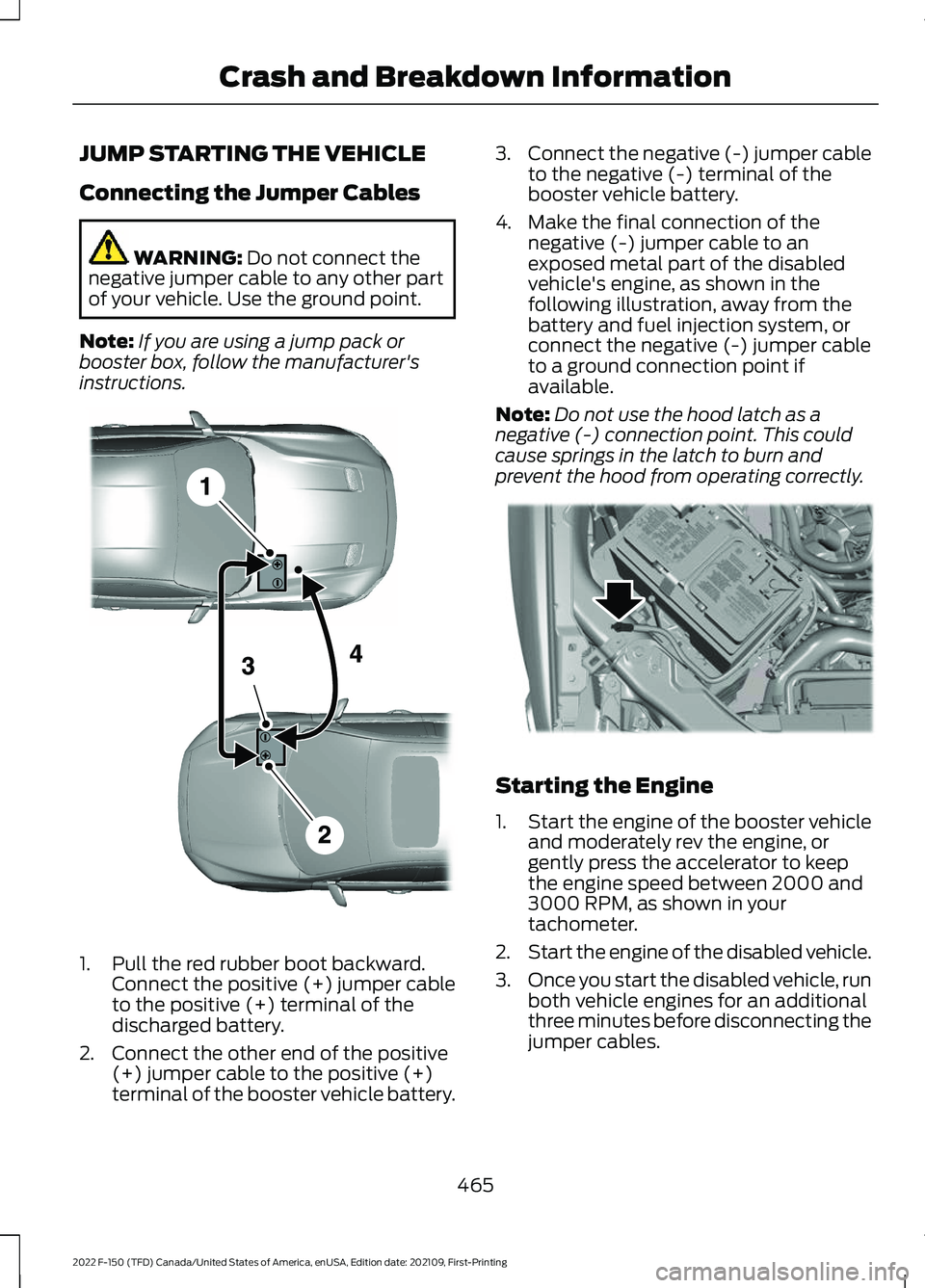 FORD F-150 2022  Owners Manual JUMP STARTING THE VEHICLE
Connecting the Jumper Cables
WARNING: Do not connect the
negative jumper cable to any other part
of your vehicle. Use the ground point.
Note: If you are using a jump pack or
