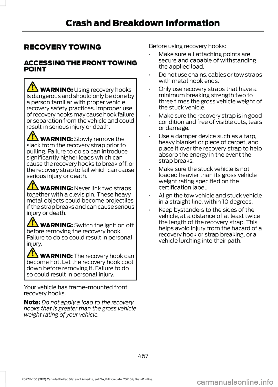 FORD F-150 2022 Owners Manual RECOVERY TOWING
ACCESSING THE FRONT TOWING
POINT
WARNING: Using recovery hooks
is dangerous and should only be done by
a person familiar with proper vehicle
recovery safety practices. Improper use
of FORD F-150 2022 Owners Manual RECOVERY TOWING
ACCESSING THE FRONT TOWING
POINT
WARNING: Using recovery hooks
is dangerous and should only be done by
a person familiar with proper vehicle
recovery safety practices. Improper use
of