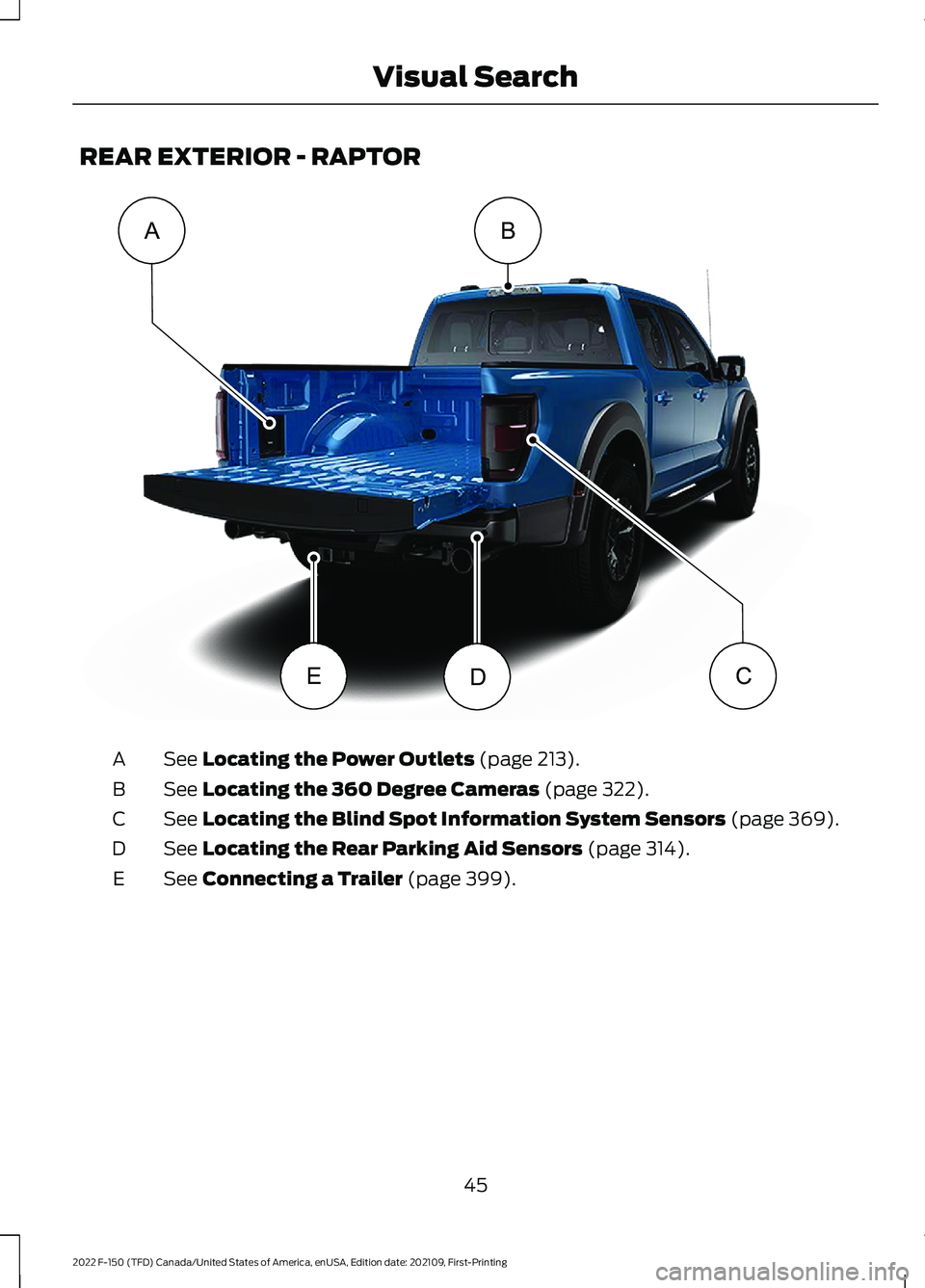 FORD F-150 2022  Owners Manual REAR EXTERIOR - RAPTOR
See Locating the Power Outlets (page 213).
A
See 
Locating the 360 Degree Cameras (page 322).
B
See 
Locating the Blind Spot Information System Sensors (page 369).
C
See 
Locati