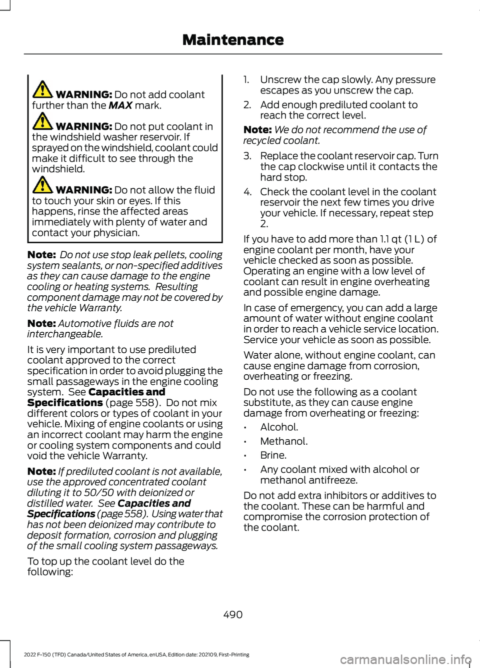 FORD F-150 2022  Owners Manual WARNING: Do not add coolant
further than the MAX mark. WARNING: 
Do not put coolant in
the windshield washer reservoir. If
sprayed on the windshield, coolant could
make it difficult to see through the