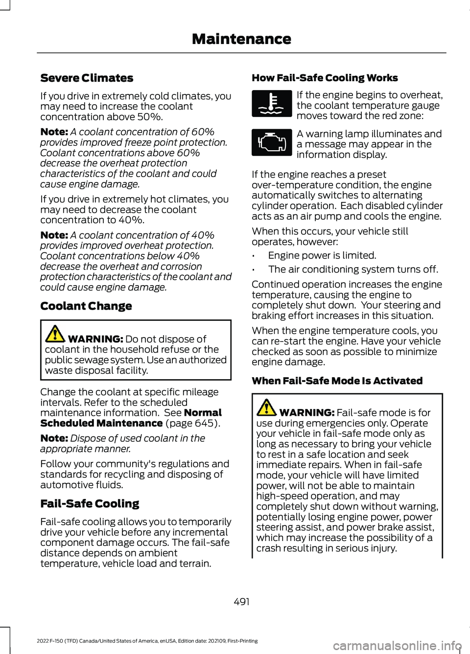 FORD F-150 2022 Owners Manual Severe Climates
If you drive in extremely cold climates, you
may need to increase the coolant
concentration above 50%.
Note:
A coolant concentration of 60%
provides improved freeze point protection.
C FORD F-150 2022 Owners Manual Severe Climates
If you drive in extremely cold climates, you
may need to increase the coolant
concentration above 50%.
Note:
A coolant concentration of 60%
provides improved freeze point protection.
C