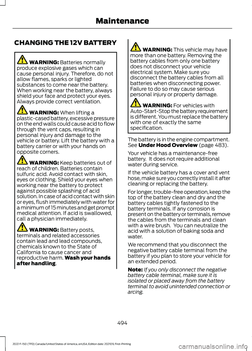 FORD F-150 2022  Owners Manual CHANGING THE 12V BATTERY
WARNING: Batteries normally
produce explosive gases which can
cause personal injury. Therefore, do not
allow flames, sparks or lighted
substances to come near the battery.
Whe