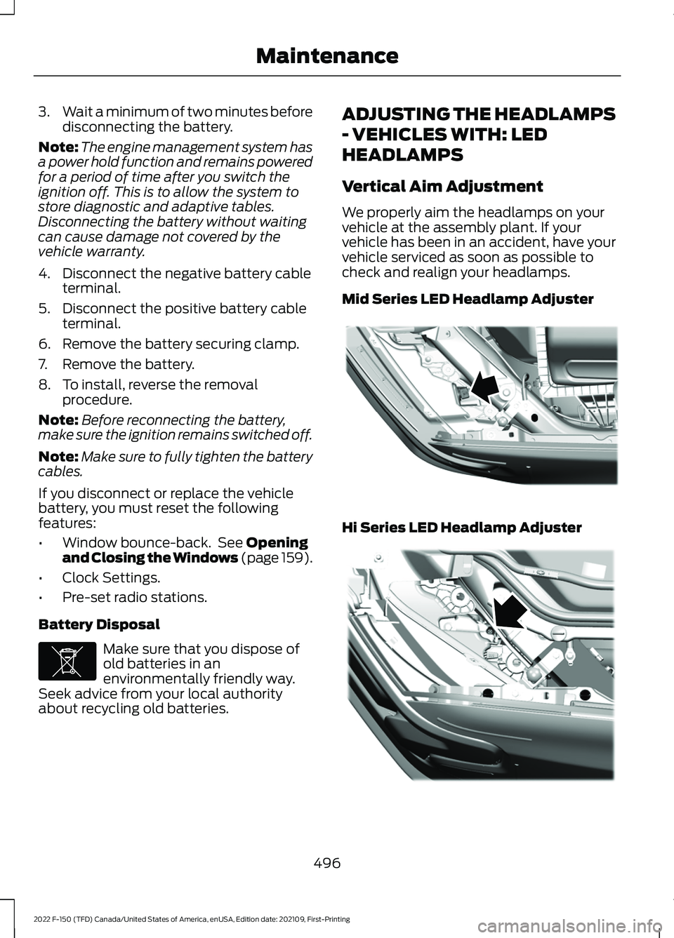 FORD F-150 2022 Owners Manual 3.
Wait a minimum of two minutes before
disconnecting the battery.
Note: The engine management system has
a power hold function and remains powered
for a period of time after you switch the
ignition o FORD F-150 2022 Owners Manual 3.
Wait a minimum of two minutes before
disconnecting the battery.
Note: The engine management system has
a power hold function and remains powered
for a period of time after you switch the
ignition o