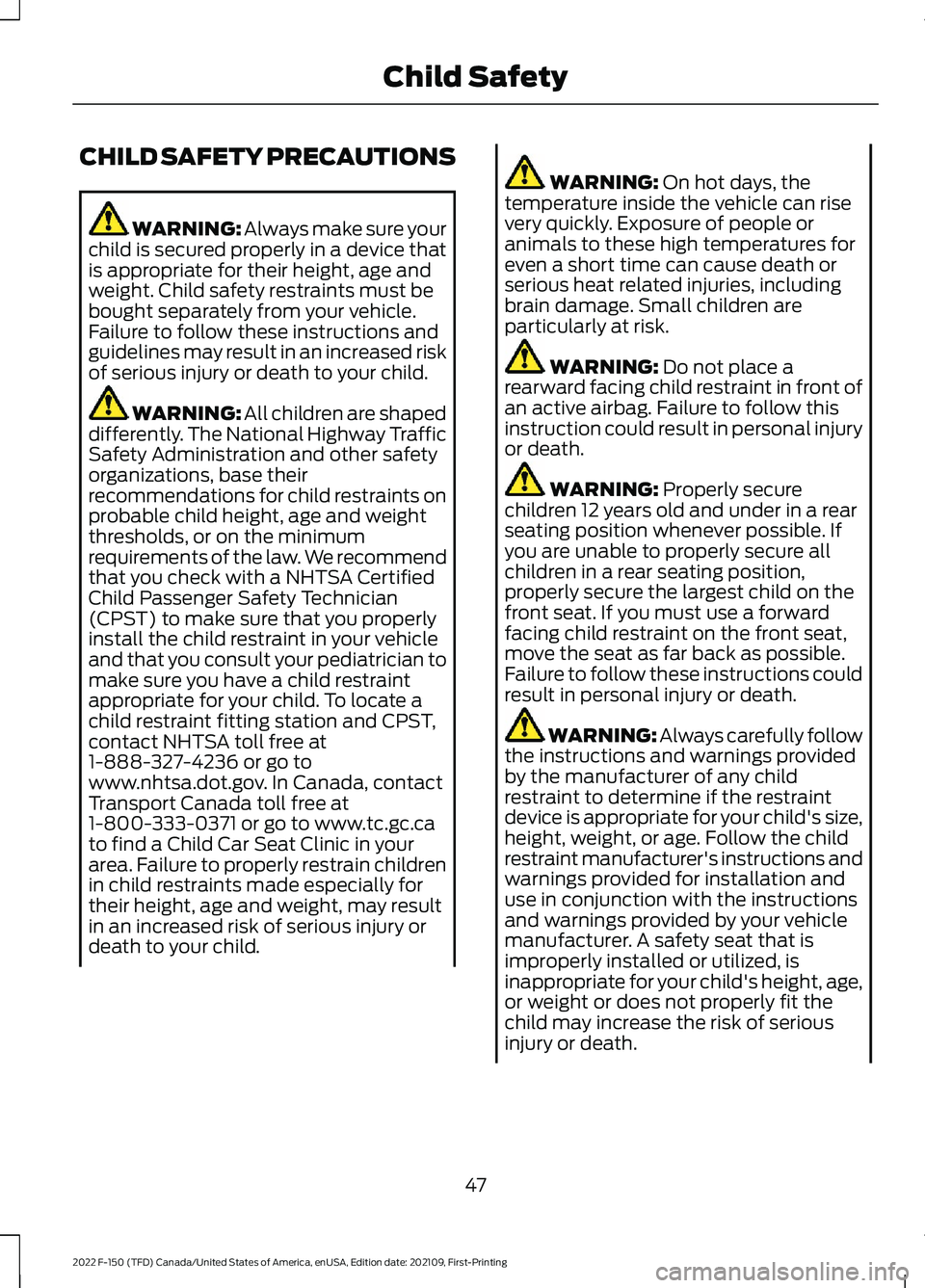 FORD F-150 2022  Owners Manual CHILD SAFETY PRECAUTIONS
WARNING: Always make sure your
child is secured properly in a device that
is appropriate for their height, age and
weight. Child safety restraints must be
bought separately fr