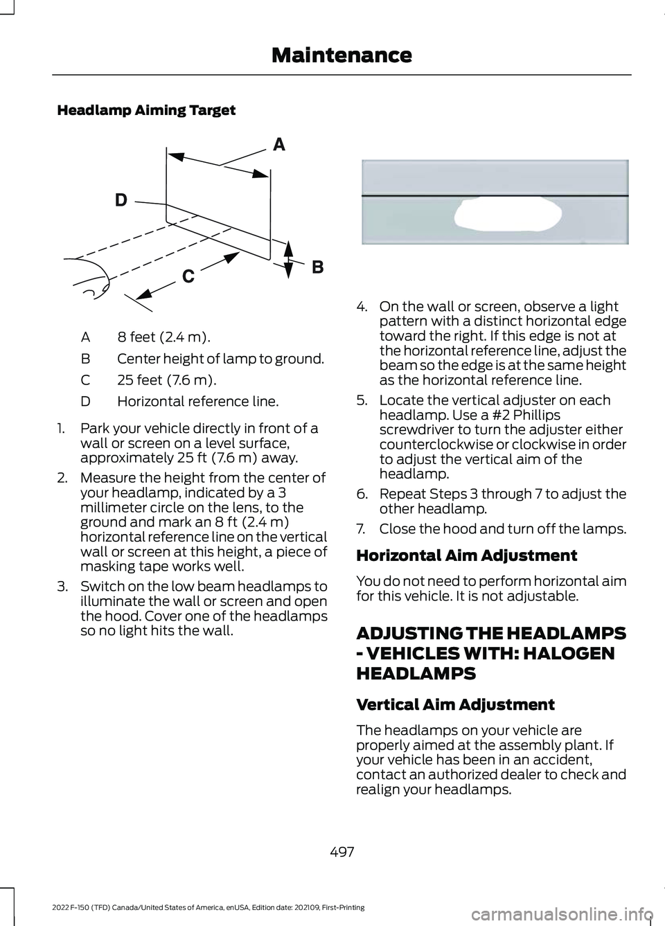 FORD F-150 2022 Owners Manual Headlamp Aiming Target
8 feet (2.4 m).
A
Center height of lamp to ground.
B
25 feet (7.6 m).
C
Horizontal reference line.
D
1. Park your vehicle directly in front of a wall or screen on a level surfac FORD F-150 2022 Owners Manual Headlamp Aiming Target
8 feet (2.4 m).
A
Center height of lamp to ground.
B
25 feet (7.6 m).
C
Horizontal reference line.
D
1. Park your vehicle directly in front of a wall or screen on a level surfac
