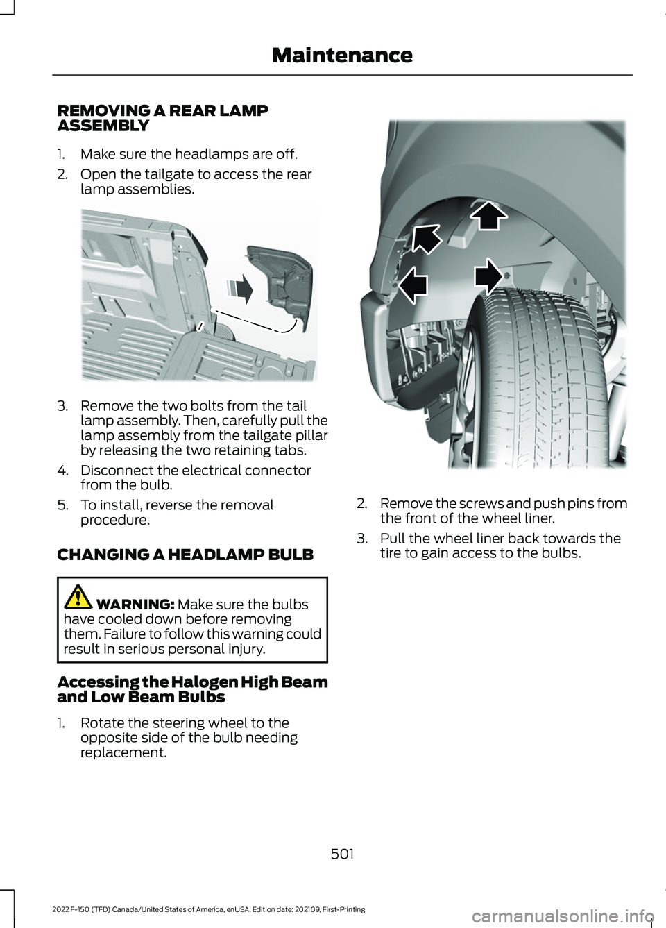 FORD F-150 2022 Owners Manual REMOVING A REAR LAMP
ASSEMBLY
1. Make sure the headlamps are off.
2. Open the tailgate to access the rear
lamp assemblies. 3. Remove the two bolts from the tail
lamp assembly. Then, carefully pull the FORD F-150 2022 Owners Manual REMOVING A REAR LAMP
ASSEMBLY
1. Make sure the headlamps are off.
2. Open the tailgate to access the rear
lamp assemblies. 3. Remove the two bolts from the tail
lamp assembly. Then, carefully pull the