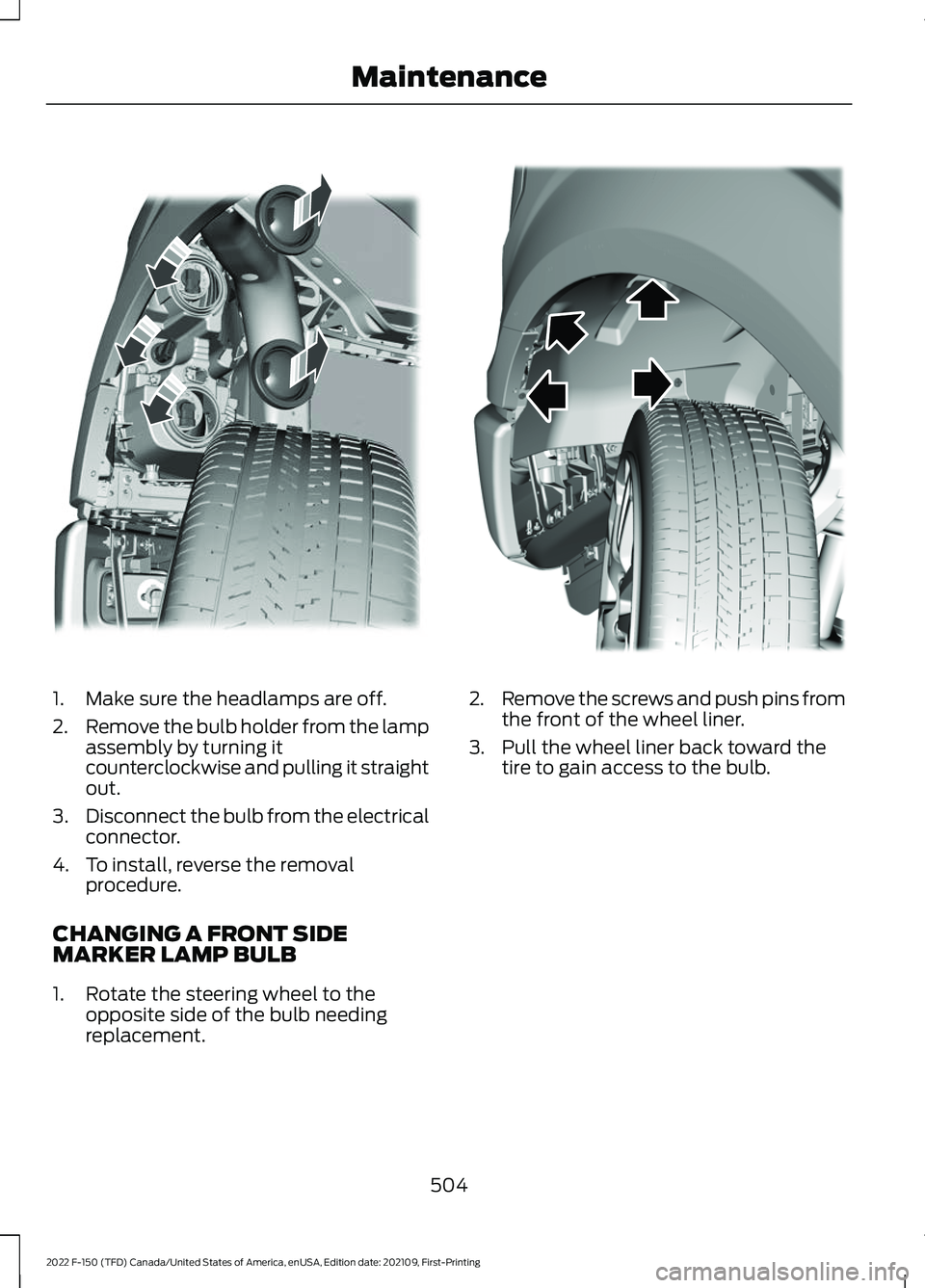 FORD F-150 2022 Owners Manual 1. Make sure the headlamps are off.
2.
Remove the bulb holder from the lamp
assembly by turning it
counterclockwise and pulling it straight
out.
3. Disconnect the bulb from the electrical
connector.
4 FORD F-150 2022 Owners Manual 1. Make sure the headlamps are off.
2.
Remove the bulb holder from the lamp
assembly by turning it
counterclockwise and pulling it straight
out.
3. Disconnect the bulb from the electrical
connector.
4