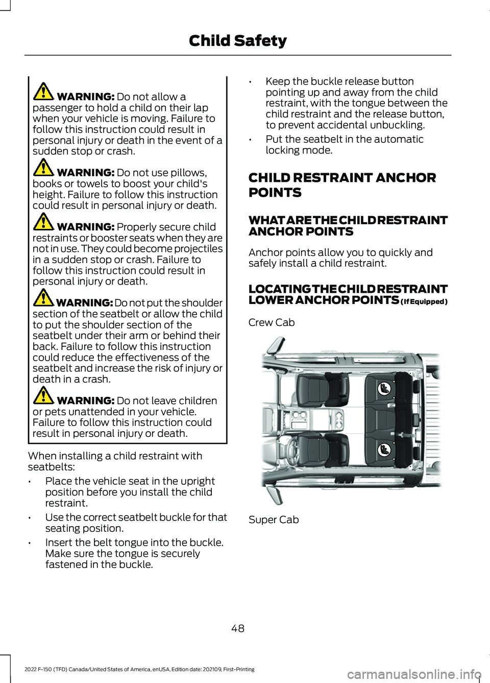 FORD F-150 2022 Workshop Manual WARNING: Do not allow a
passenger to hold a child on their lap
when your vehicle is moving. Failure to
follow this instruction could result in
personal injury or death in the event of a
sudden stop or