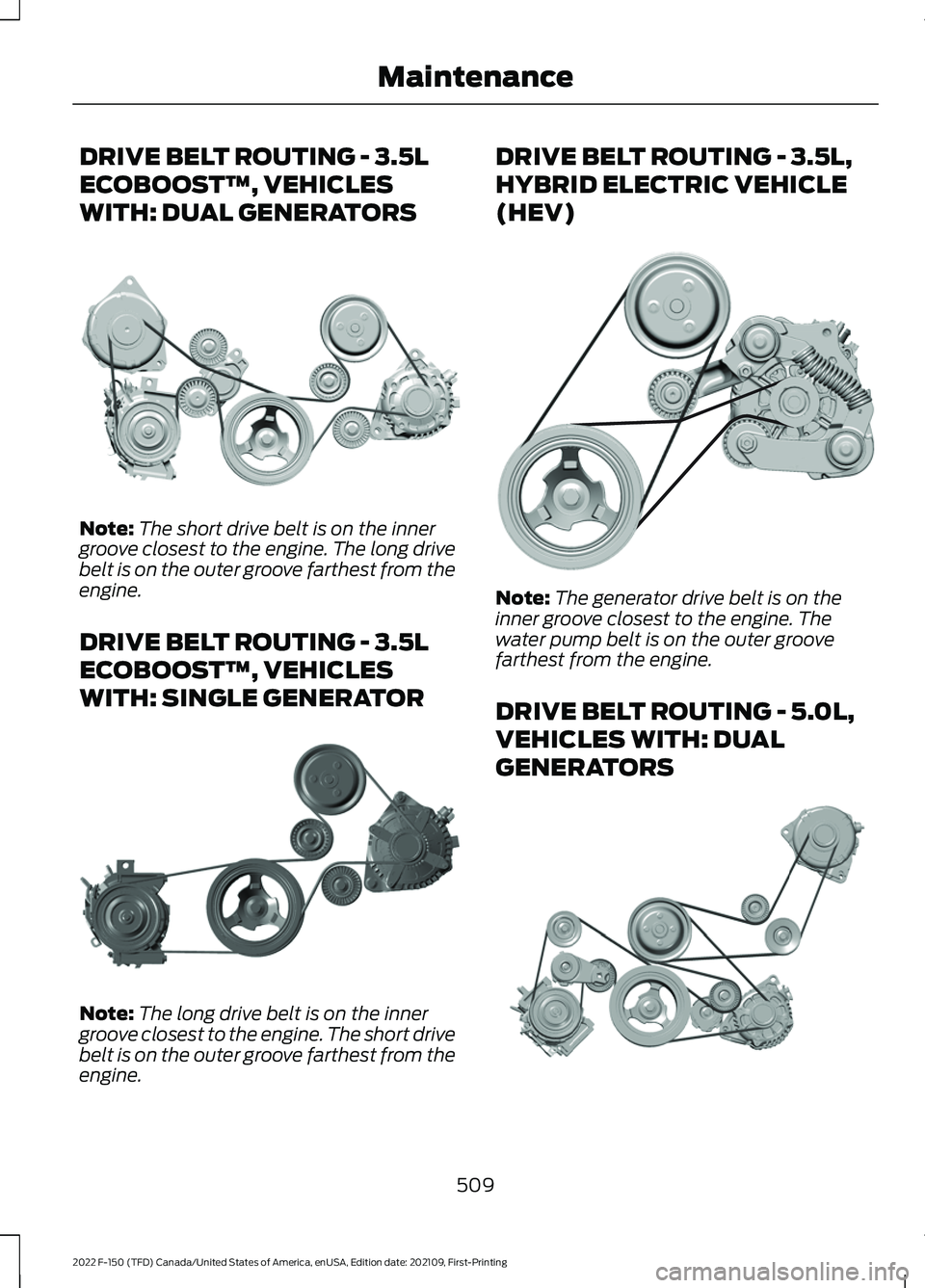FORD F-150 2022 Owners Manual DRIVE BELT ROUTING - 3.5L
ECOBOOST™, VEHICLES
WITH: DUAL GENERATORS
Note:
The short drive belt is on the inner
groove closest to the engine. The long drive
belt is on the outer groove farthest from FORD F-150 2022 Owners Manual DRIVE BELT ROUTING - 3.5L
ECOBOOST™, VEHICLES
WITH: DUAL GENERATORS
Note:
The short drive belt is on the inner
groove closest to the engine. The long drive
belt is on the outer groove farthest from