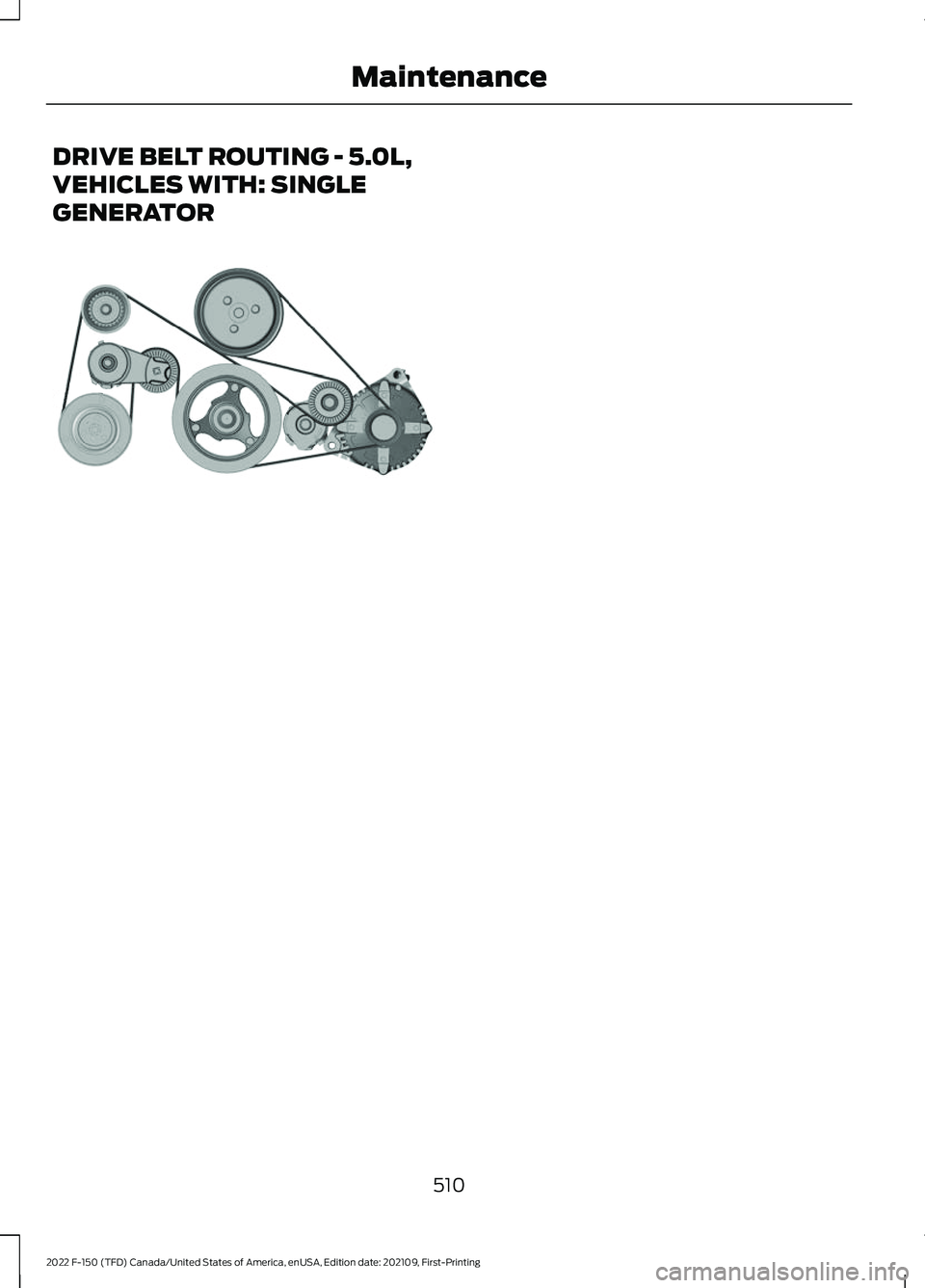 FORD F-150 2022 Owners Manual DRIVE BELT ROUTING - 5.0L,
VEHICLES WITH: SINGLE
GENERATOR
510
2022 F-150 (TFD) Canada/United States of America, enUSA, Edition date: 202109, First-Printing MaintenanceE249450 FORD F-150 2022 Owners Manual DRIVE BELT ROUTING - 5.0L,
VEHICLES WITH: SINGLE
GENERATOR
510
2022 F-150 (TFD) Canada/United States of America, enUSA, Edition date: 202109, First-Printing MaintenanceE249450