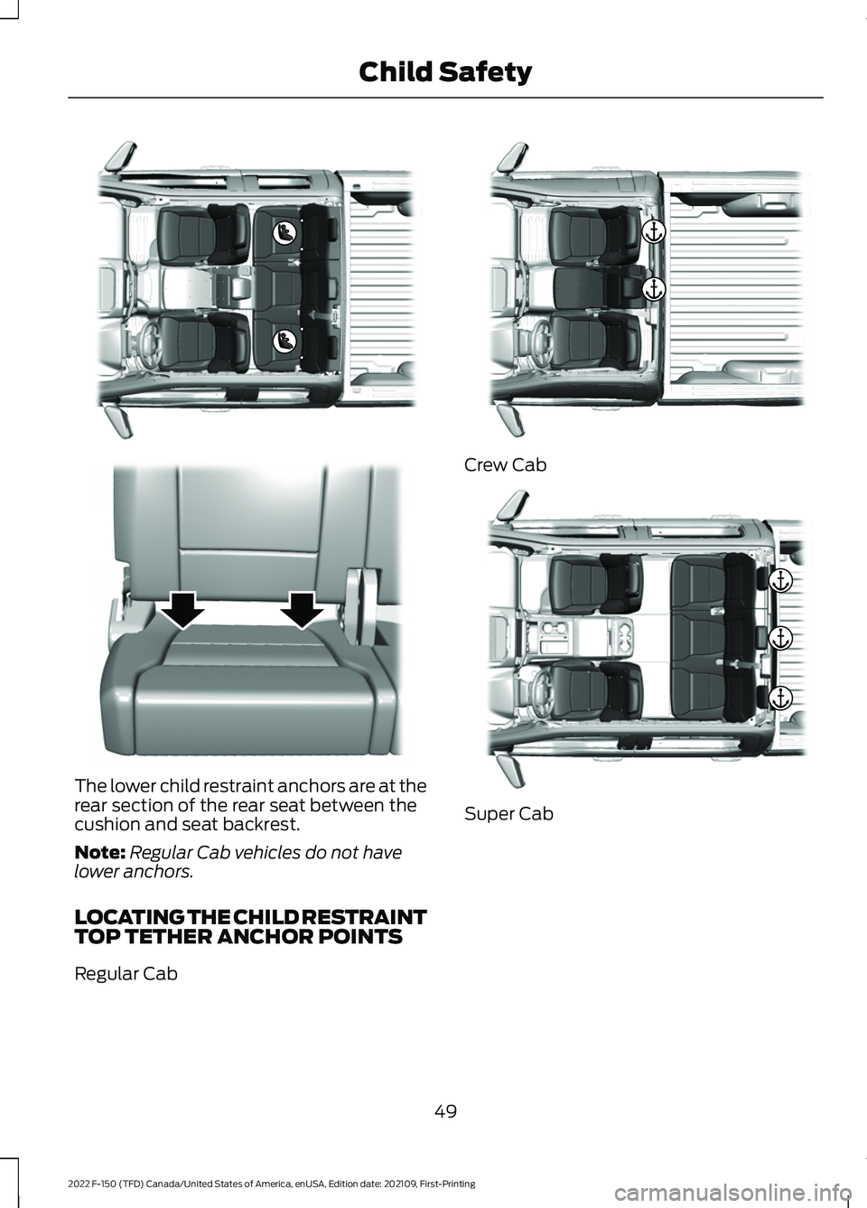 FORD F-150 2022 Workshop Manual The lower child restraint anchors are at the
rear section of the rear seat between the
cushion and seat backrest.
Note:
Regular Cab vehicles do not have
lower anchors.
LOCATING THE CHILD RESTRAINT
TOP