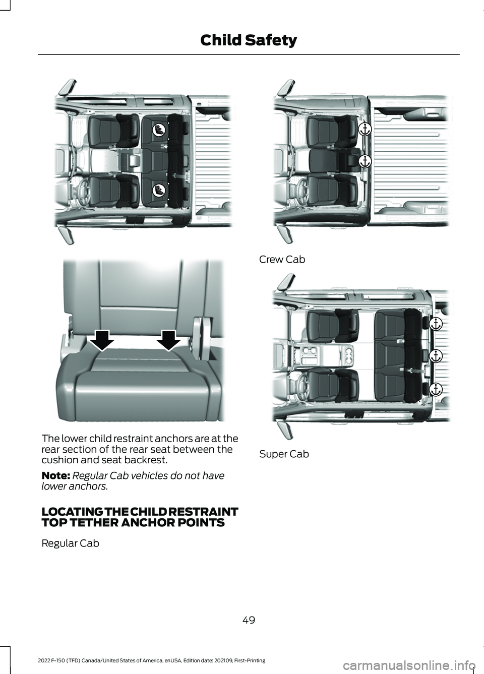 FORD F-150 2022  Owners Manual The lower child restraint anchors are at the
rear section of the rear seat between the
cushion and seat backrest.
Note:
Regular Cab vehicles do not have
lower anchors.
LOCATING THE CHILD RESTRAINT
TOP