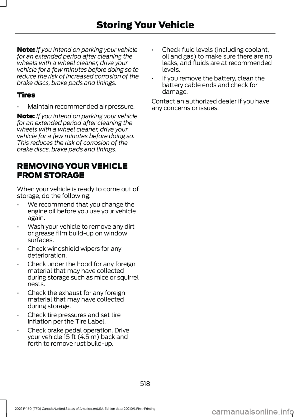 FORD F-150 2022 Service Manual Note:
If you intend on parking your vehicle
for an extended period after cleaning the
wheels with a wheel cleaner, drive your
vehicle for a few minutes before doing so to
reduce the risk of increased 