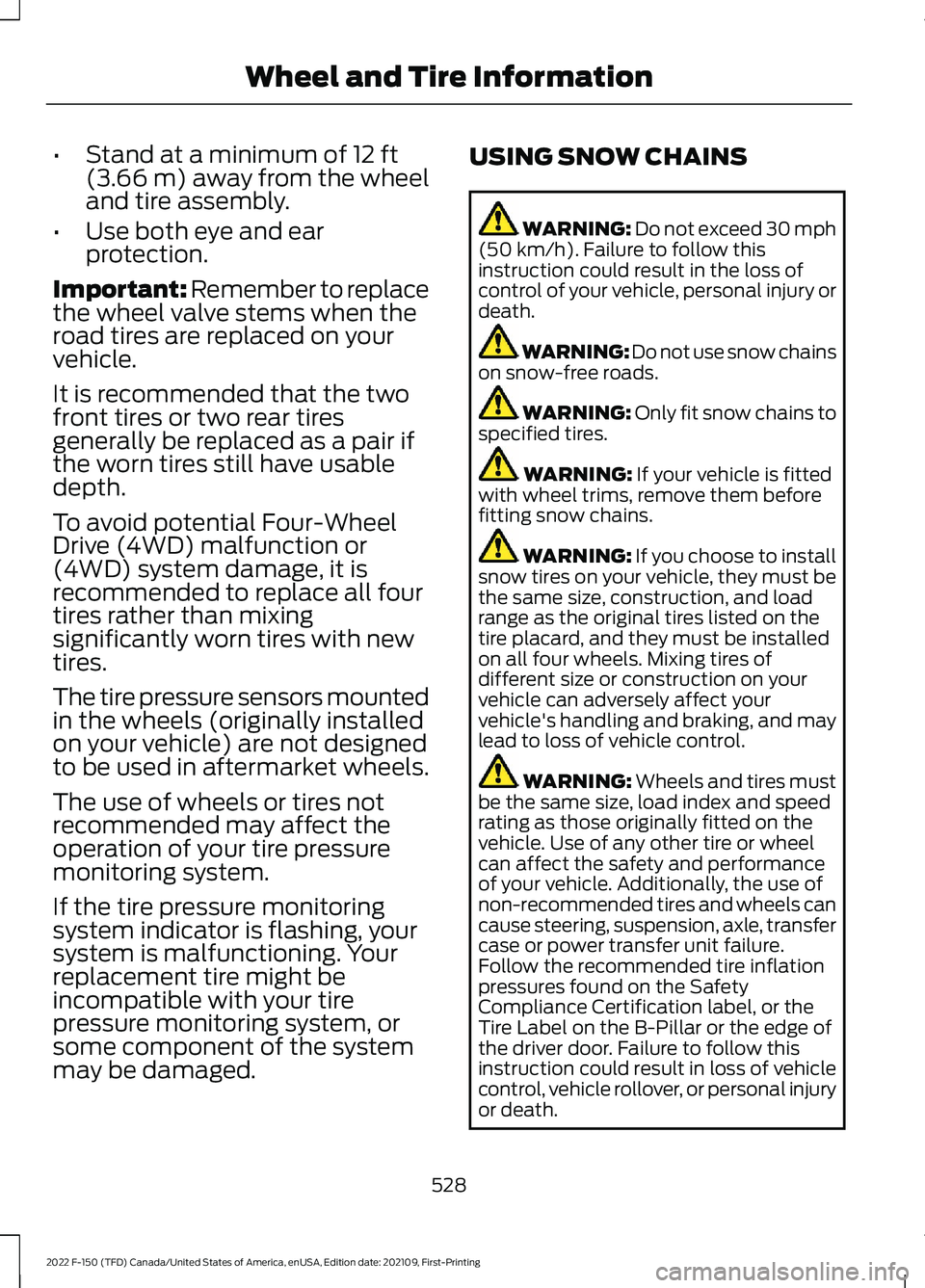 FORD F-150 2022 Owners Manual •
Stand at a minimum of 12 ft
(3.66 m) away from the wheel
and tire assembly.
• Use both eye and ear
protection.
Important: Remember to replace
the wheel valve stems when the
road tires are replac FORD F-150 2022 Owners Manual •
Stand at a minimum of 12 ft
(3.66 m) away from the wheel
and tire assembly.
• Use both eye and ear
protection.
Important: Remember to replace
the wheel valve stems when the
road tires are replac