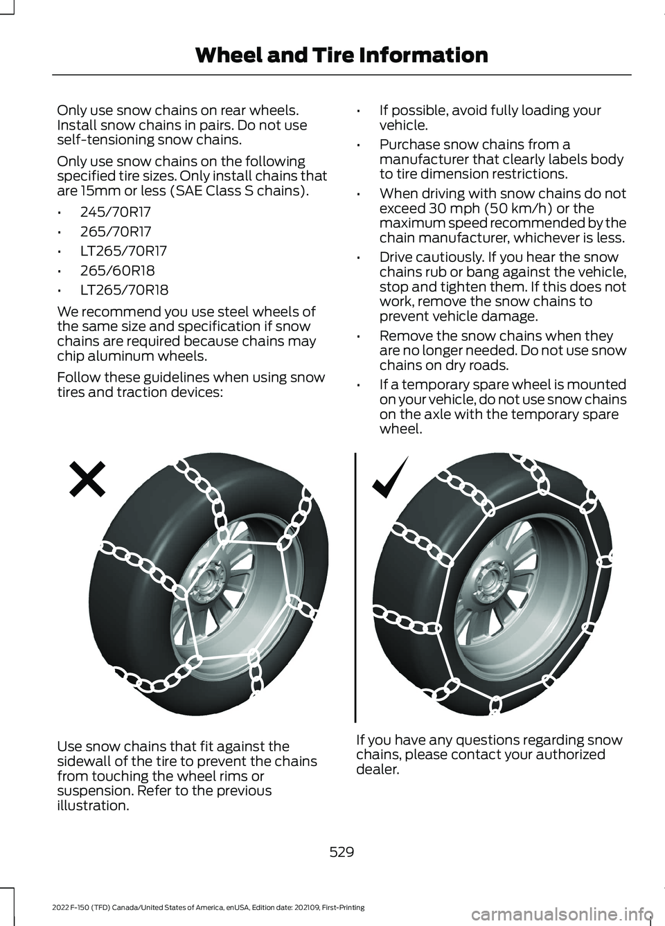 FORD F-150 2022 Owners Manual Only use snow chains on rear wheels.
Install snow chains in pairs. Do not use
self-tensioning snow chains.
Only use snow chains on the following
specified tire sizes. Only install chains that
are 15mm FORD F-150 2022 Owners Manual Only use snow chains on rear wheels.
Install snow chains in pairs. Do not use
self-tensioning snow chains.
Only use snow chains on the following
specified tire sizes. Only install chains that
are 15mm