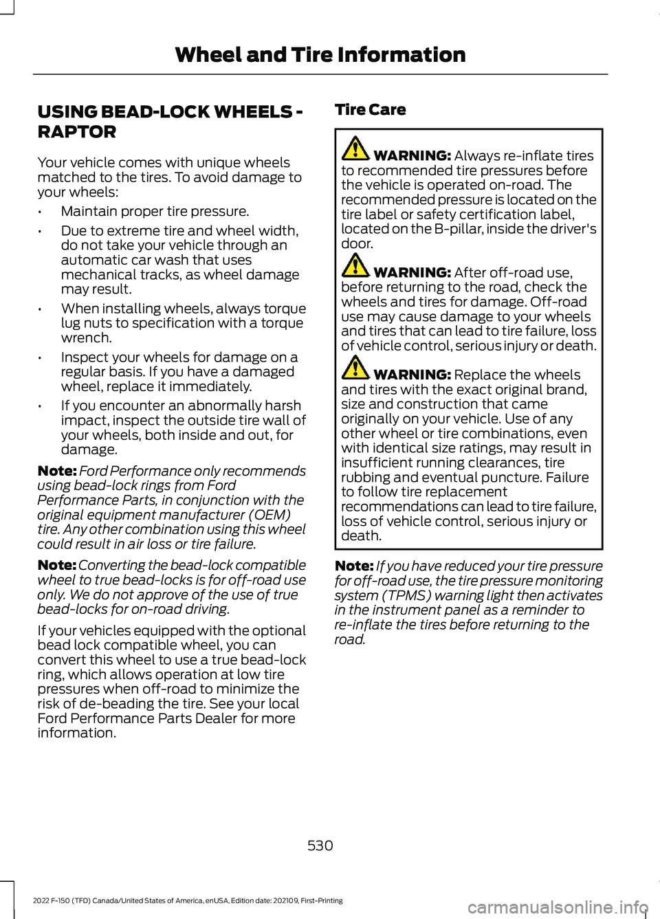 FORD F-150 2022 Owners Manual USING BEAD-LOCK WHEELS -
RAPTOR
Your vehicle comes with unique wheels
matched to the tires. To avoid damage to
your wheels:
•
Maintain proper tire pressure.
• Due to extreme tire and wheel width,
FORD F-150 2022 Owners Manual USING BEAD-LOCK WHEELS -
RAPTOR
Your vehicle comes with unique wheels
matched to the tires. To avoid damage to
your wheels:
•
Maintain proper tire pressure.
• Due to extreme tire and wheel width,
