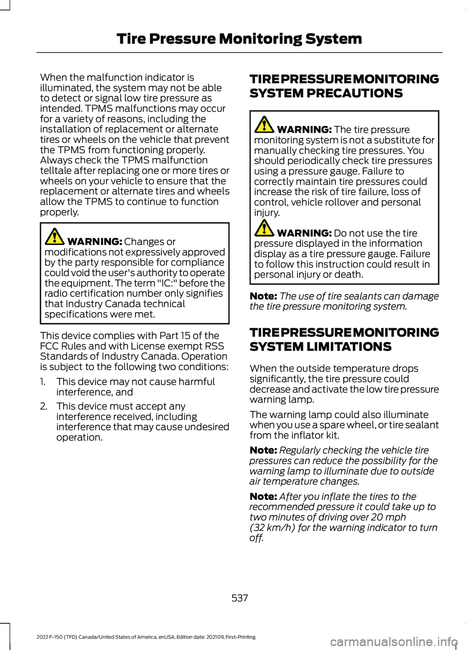 FORD F-150 2022  Owners Manual When the malfunction indicator is
illuminated, the system may not be able
to detect or signal low tire pressure as
intended. TPMS malfunctions may occur
for a variety of reasons, including the
install