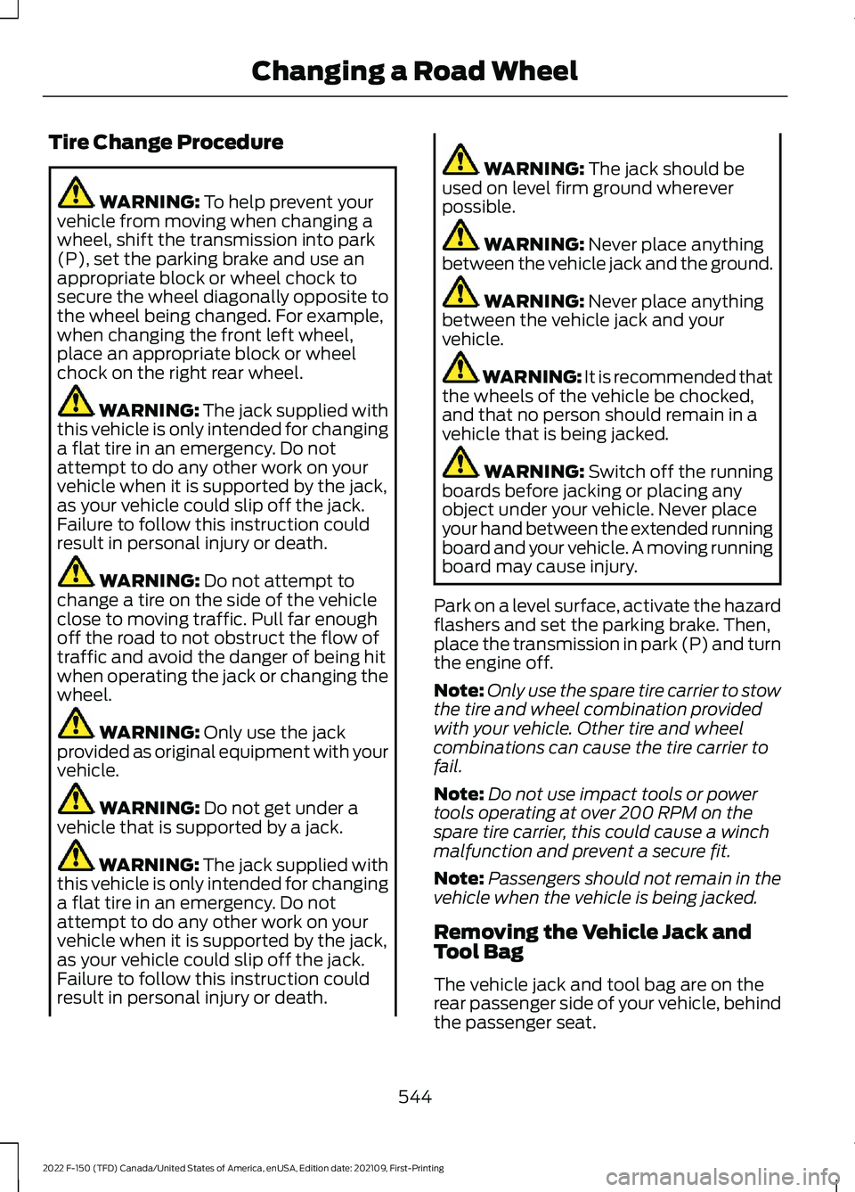 FORD F-150 2022 Owners Manual Tire Change Procedure
WARNING: To help prevent your
vehicle from moving when changing a
wheel, shift the transmission into park
(P), set the parking brake and use an
appropriate block or wheel chock t FORD F-150 2022 Owners Manual Tire Change Procedure
WARNING: To help prevent your
vehicle from moving when changing a
wheel, shift the transmission into park
(P), set the parking brake and use an
appropriate block or wheel chock t