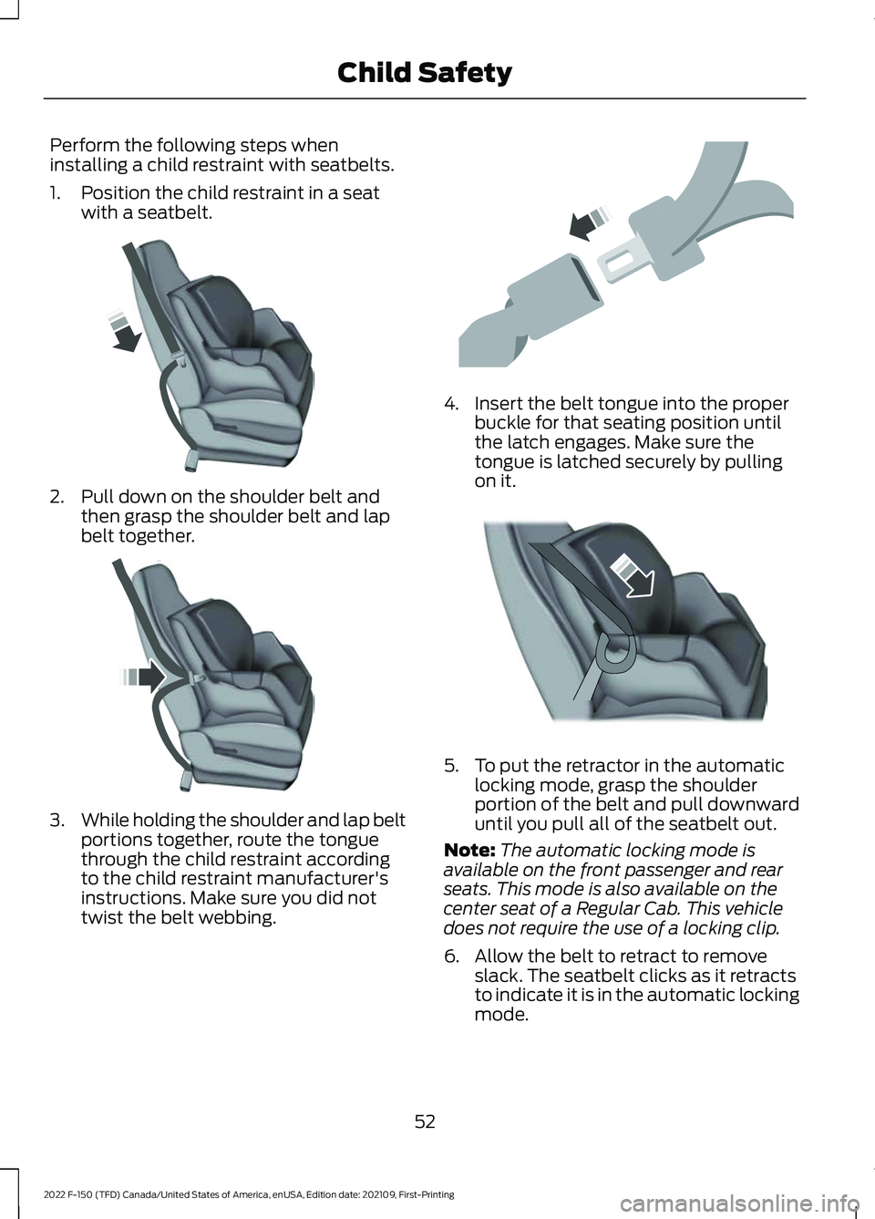 FORD F-150 2022 Workshop Manual Perform the following steps when
installing a child restraint with seatbelts.
1. Position the child restraint in a seat
with a seatbelt. 2. Pull down on the shoulder belt and
then grasp the shoulder b