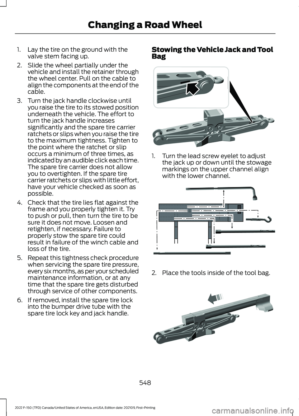 FORD F-150 2022  Owners Manual 1. Lay the tire on the ground with the
valve stem facing up.
2. Slide the wheel partially under the vehicle and install the retainer through
the wheel center. Pull on the cable to
align the components