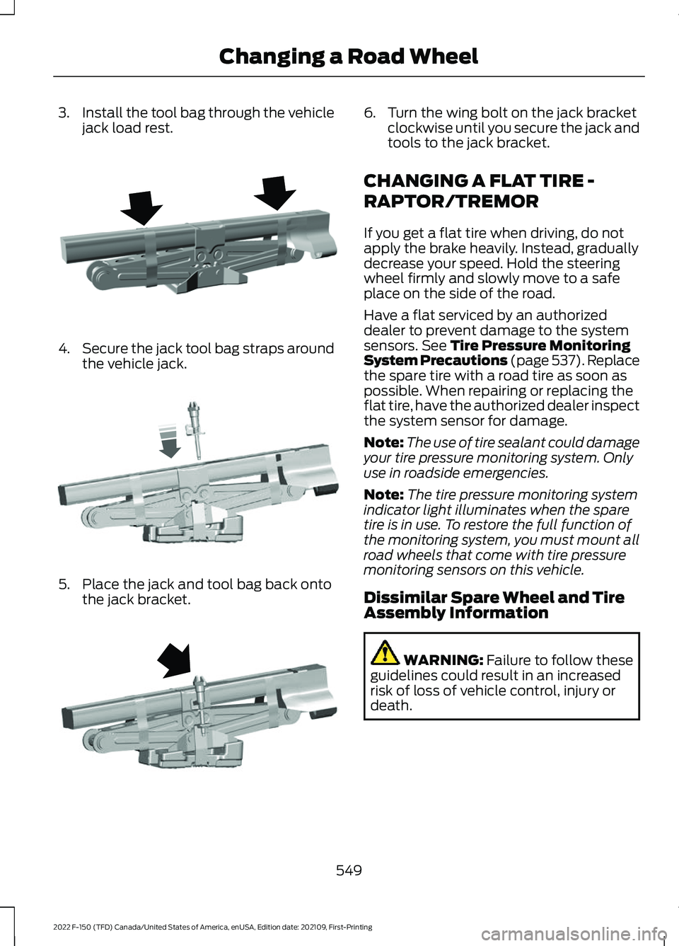 FORD F-150 2022  Owners Manual 3.
Install the tool bag through the vehicle
jack load rest. 4.
Secure the jack tool bag straps around
the vehicle jack. 5. Place the jack and tool bag back onto
the jack bracket. 6. Turn the wing bolt