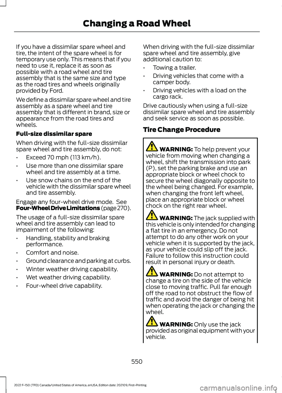 FORD F-150 2022 Owners Manual If you have a dissimilar spare wheel and
tire, the intent of the spare wheel is for
temporary use only. This means that if you
need to use it, replace it as soon as
possible with a road wheel and tire FORD F-150 2022 Owners Manual If you have a dissimilar spare wheel and
tire, the intent of the spare wheel is for
temporary use only. This means that if you
need to use it, replace it as soon as
possible with a road wheel and tire