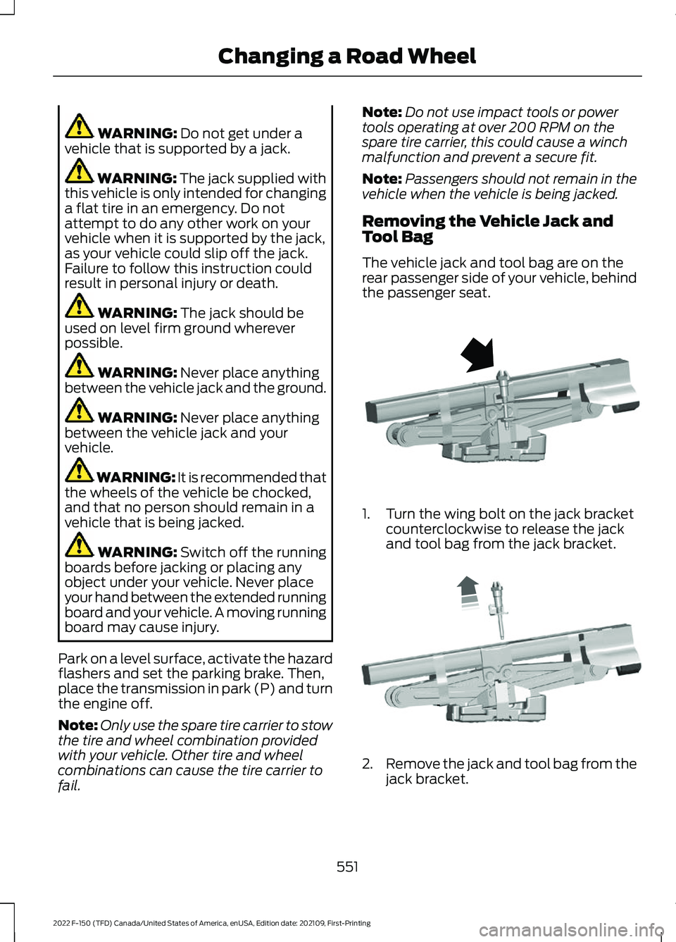 FORD F-150 2022  Owners Manual WARNING: Do not get under a
vehicle that is supported by a jack. WARNING: 
The jack supplied with
this vehicle is only intended for changing
a flat tire in an emergency. Do not
attempt to do any other