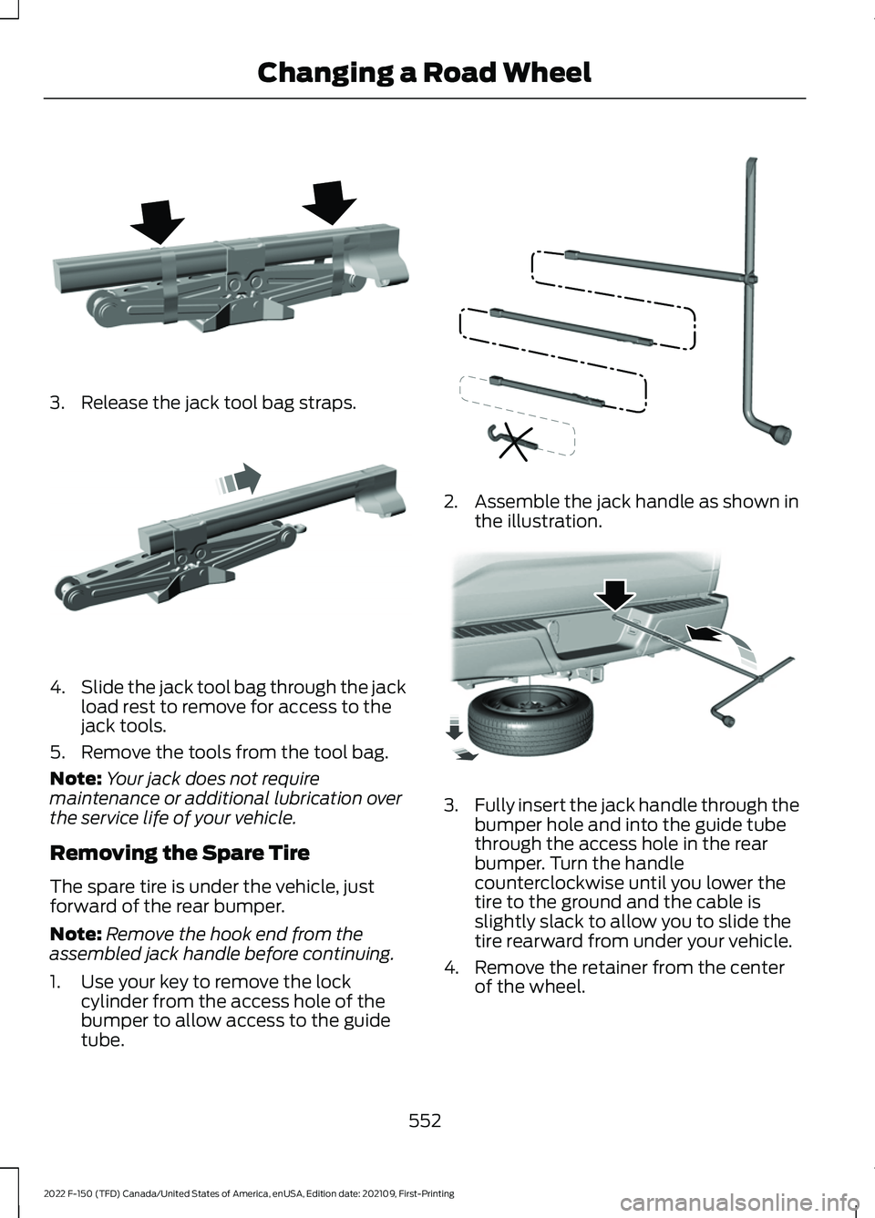 FORD F-150 2022  Owners Manual 3. Release the jack tool bag straps.
4.
Slide the jack tool bag through the jack
load rest to remove for access to the
jack tools.
5. Remove the tools from the tool bag.
Note: Your jack does not requi
