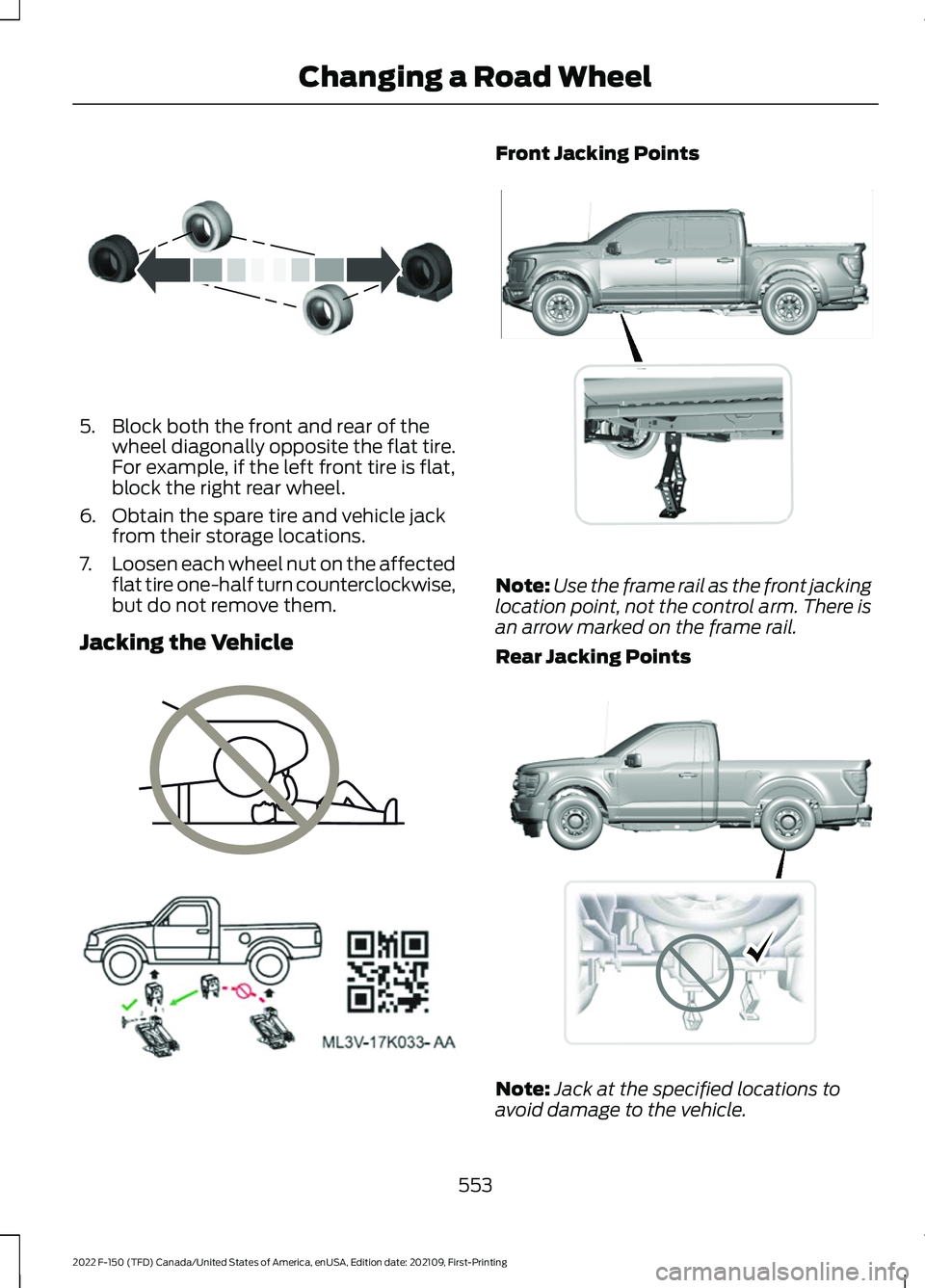 FORD F-150 2022  Owners Manual 5. Block both the front and rear of the
wheel diagonally opposite the flat tire.
For example, if the left front tire is flat,
block the right rear wheel.
6. Obtain the spare tire and vehicle jack from