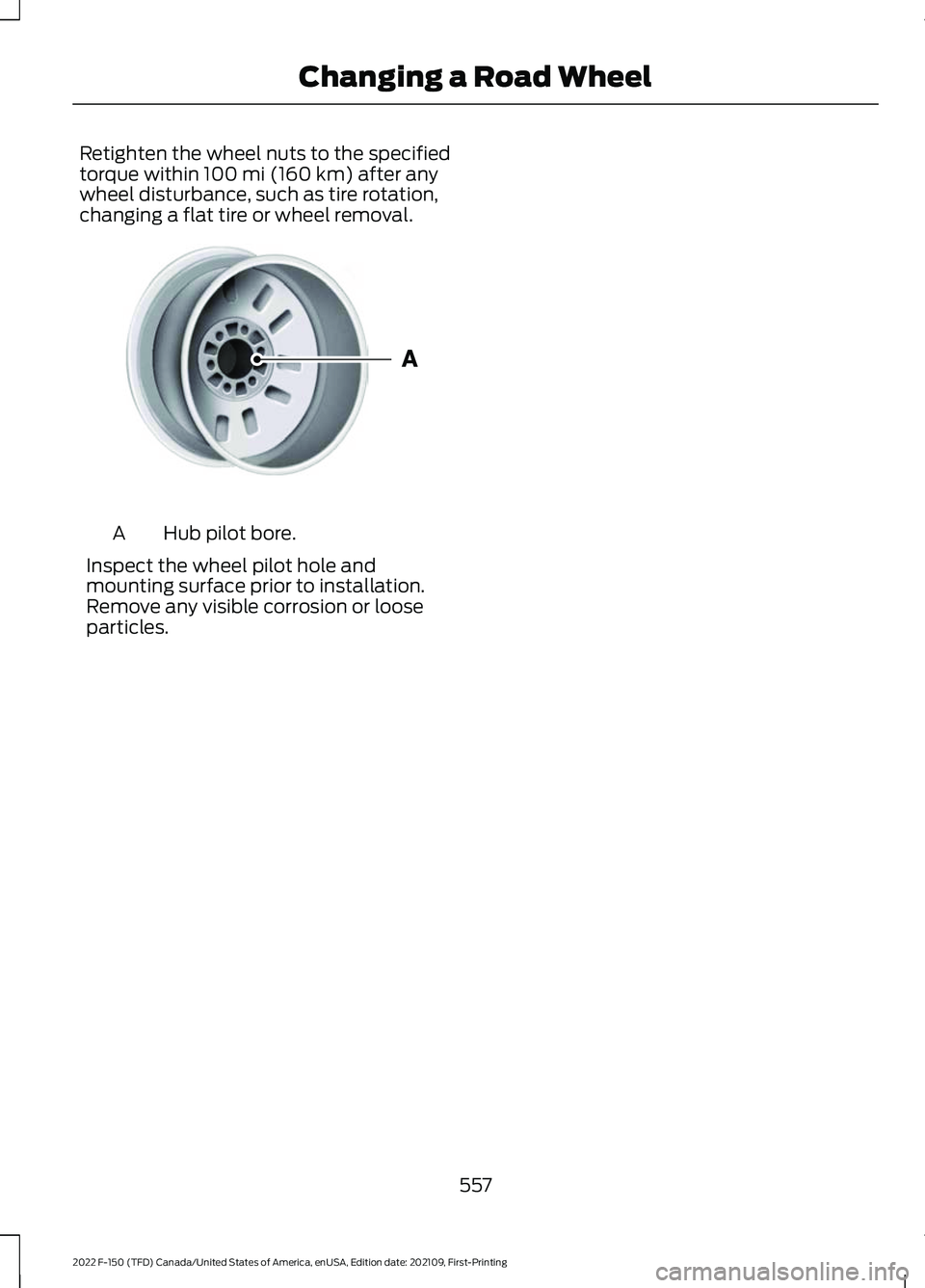 FORD F-150 2022  Owners Manual Retighten the wheel nuts to the specified
torque within 100 mi (160 km) after any
wheel disturbance, such as tire rotation,
changing a flat tire or wheel removal. Hub pilot bore.
A
Inspect the wheel p