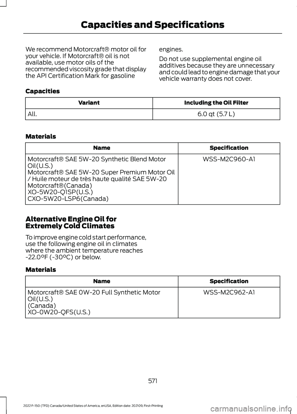 FORD F-150 2022  Owners Manual We recommend Motorcraft® motor oil for
your vehicle. If Motorcraft® oil is not
available, use motor oils of the
recommended viscosity grade that display
the API Certification Mark for gasoline
engin