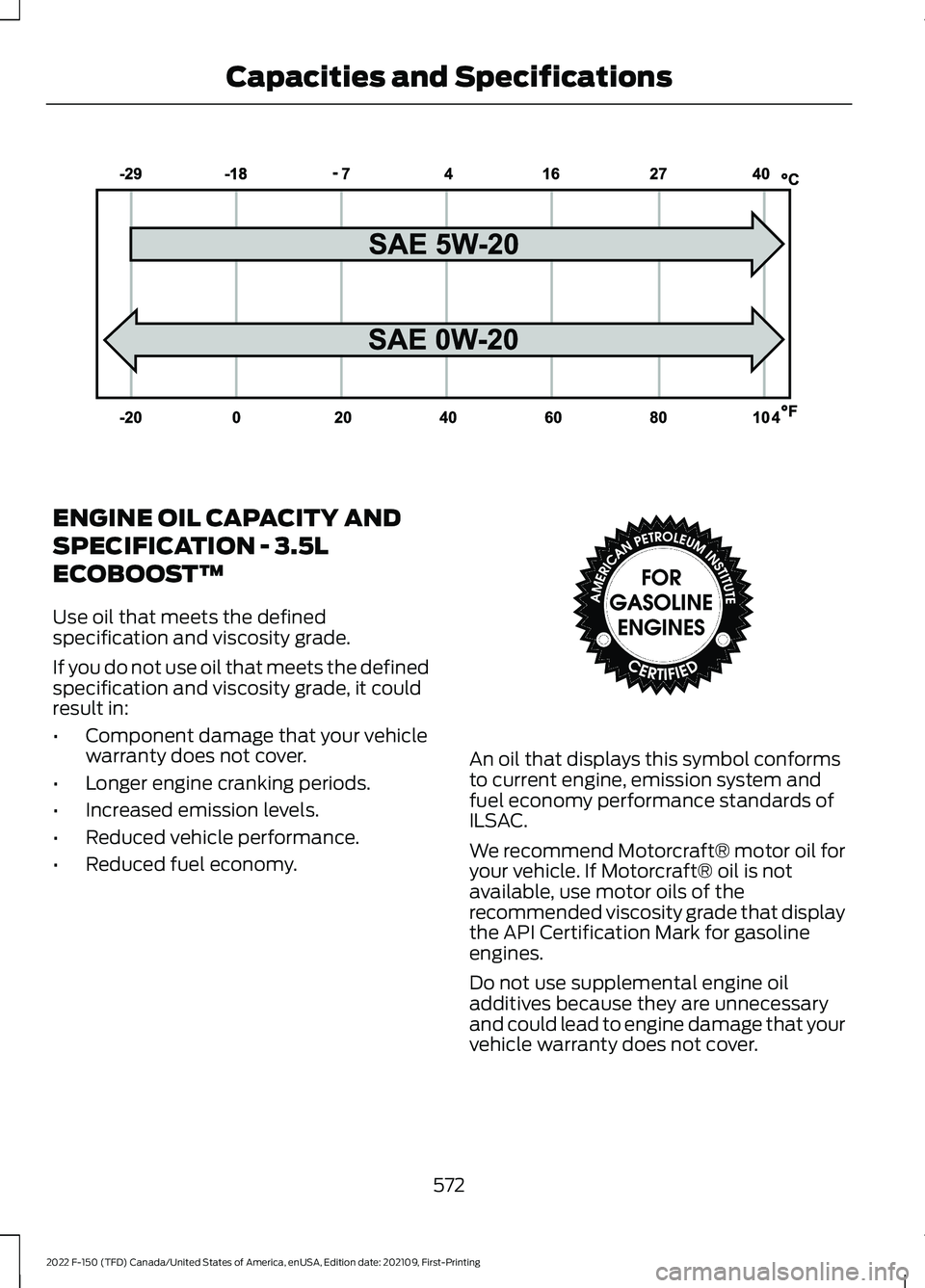 FORD F-150 2022 Owners Manual ENGINE OIL CAPACITY AND
SPECIFICATION - 3.5L
ECOBOOST™
Use oil that meets the defined
specification and viscosity grade.
If you do not use oil that meets the defined
specification and viscosity grad FORD F-150 2022 Owners Manual ENGINE OIL CAPACITY AND
SPECIFICATION - 3.5L
ECOBOOST™
Use oil that meets the defined
specification and viscosity grade.
If you do not use oil that meets the defined
specification and viscosity grad