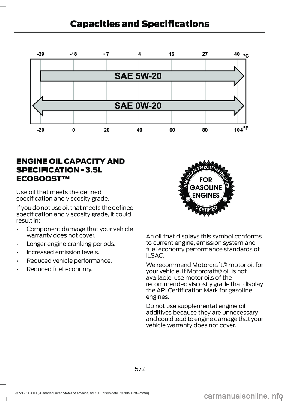 FORD F-150 2022  Owners Manual ENGINE OIL CAPACITY AND
SPECIFICATION - 3.5L
ECOBOOST™
Use oil that meets the defined
specification and viscosity grade.
If you do not use oil that meets the defined
specification and viscosity grad