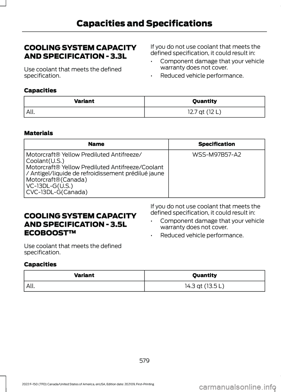 FORD F-150 2022 Owners Manual COOLING SYSTEM CAPACITY
AND SPECIFICATION - 3.3L
Use coolant that meets the defined
specification.
If you do not use coolant that meets the
defined specification, it could result in:
•
Component dam FORD F-150 2022 Owners Manual COOLING SYSTEM CAPACITY
AND SPECIFICATION - 3.3L
Use coolant that meets the defined
specification.
If you do not use coolant that meets the
defined specification, it could result in:
•
Component dam