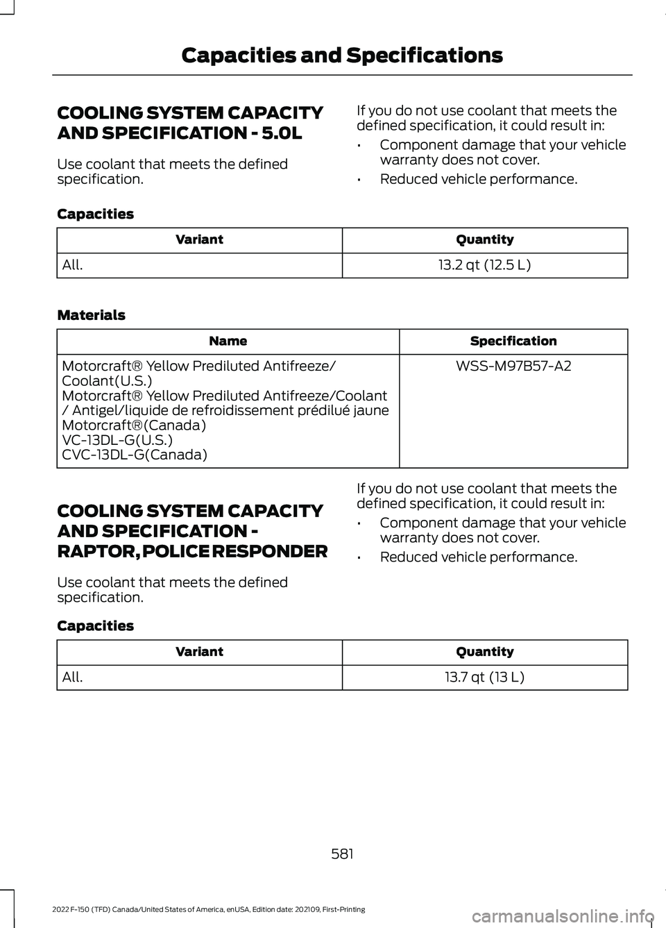 FORD F-150 2022 Owners Manual COOLING SYSTEM CAPACITY
AND SPECIFICATION - 5.0L
Use coolant that meets the defined
specification.
If you do not use coolant that meets the
defined specification, it could result in:
•
Component dam FORD F-150 2022 Owners Manual COOLING SYSTEM CAPACITY
AND SPECIFICATION - 5.0L
Use coolant that meets the defined
specification.
If you do not use coolant that meets the
defined specification, it could result in:
•
Component dam