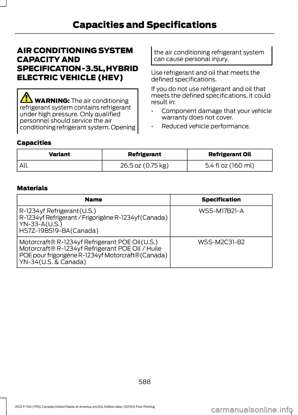 FORD F-150 2022  Owners Manual AIR CONDITIONING SYSTEM
CAPACITY AND
SPECIFICATION - 3.5L, HYBRID
ELECTRIC VEHICLE (HEV)
WARNING: The air conditioning
refrigerant system contains refrigerant
under high pressure. Only qualified
perso