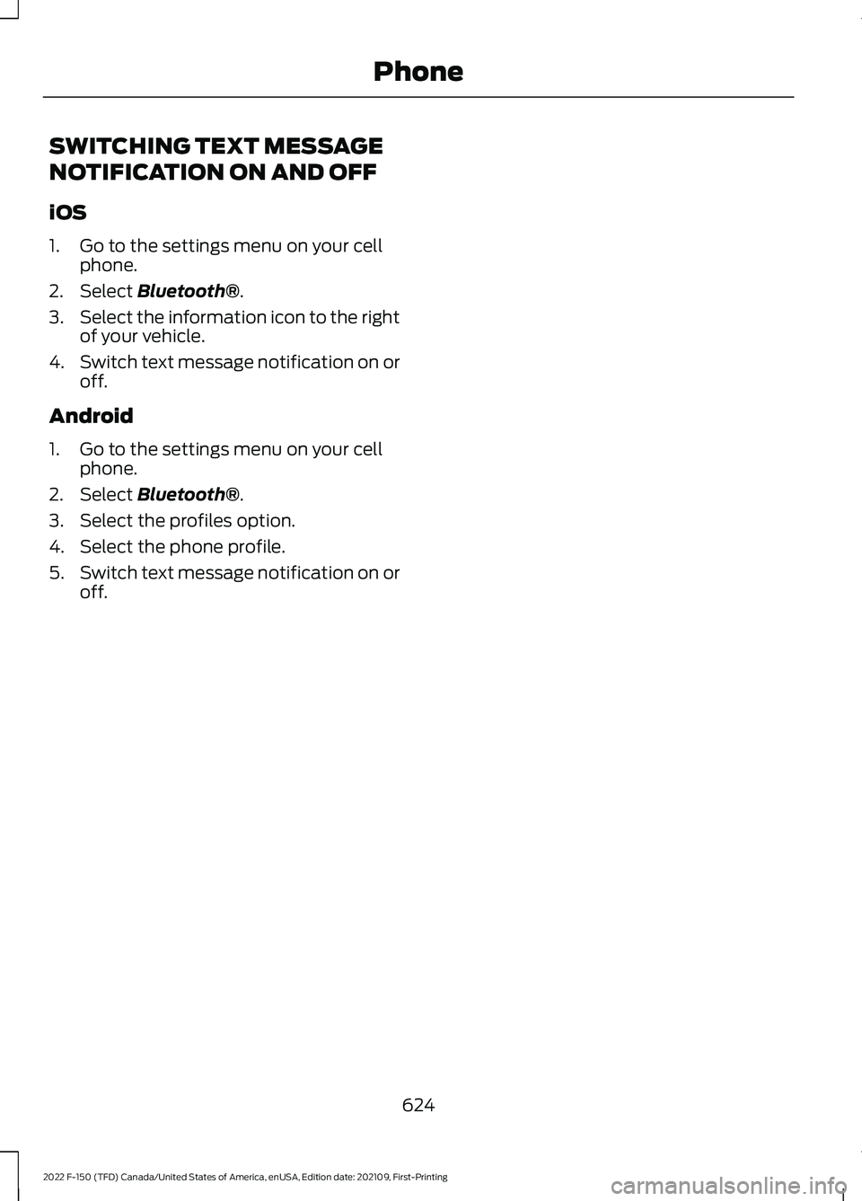 FORD F-150 2022  Owners Manual SWITCHING TEXT MESSAGE
NOTIFICATION ON AND OFF
iOS
1. Go to the settings menu on your cell
phone.
2. Select Bluetooth®.
3. Select the information icon to the right
of your vehicle.
4. Switch text mes