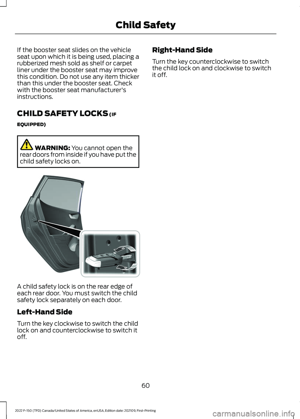 FORD F-150 2022 Repair Manual If the booster seat slides on the vehicle
seat upon which it is being used, placing a
rubberized mesh sold as shelf or carpet
liner under the booster seat may improve
this condition. Do not use any it